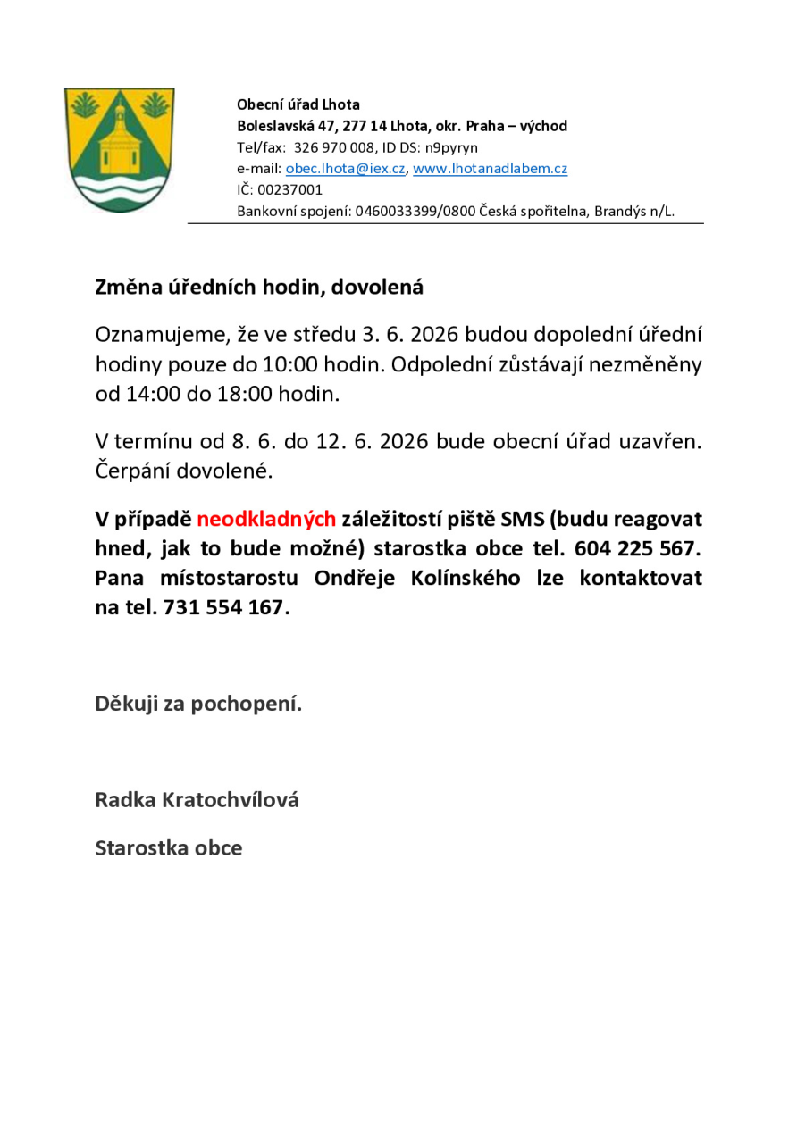 Oznámení Obecního úřadu Lhota o změně úředních hodin a dovolené. Úřední hodiny ve středu 3. 6. 2026 jsou dopoledne pouze do 10:00, odpoledne beze změny 14:00–18:00. V termínu 8. 6. – 12. 6. 2026 je úřad uzavřen z důvodu čerpání dovolené. V neodkladných záležitostech kontaktujte SMS zprávou starostku Radku Kratochvílovou na tel. 604 225 567 nebo místostarostu Ondřeje Kolínského na tel. 731 554 167.