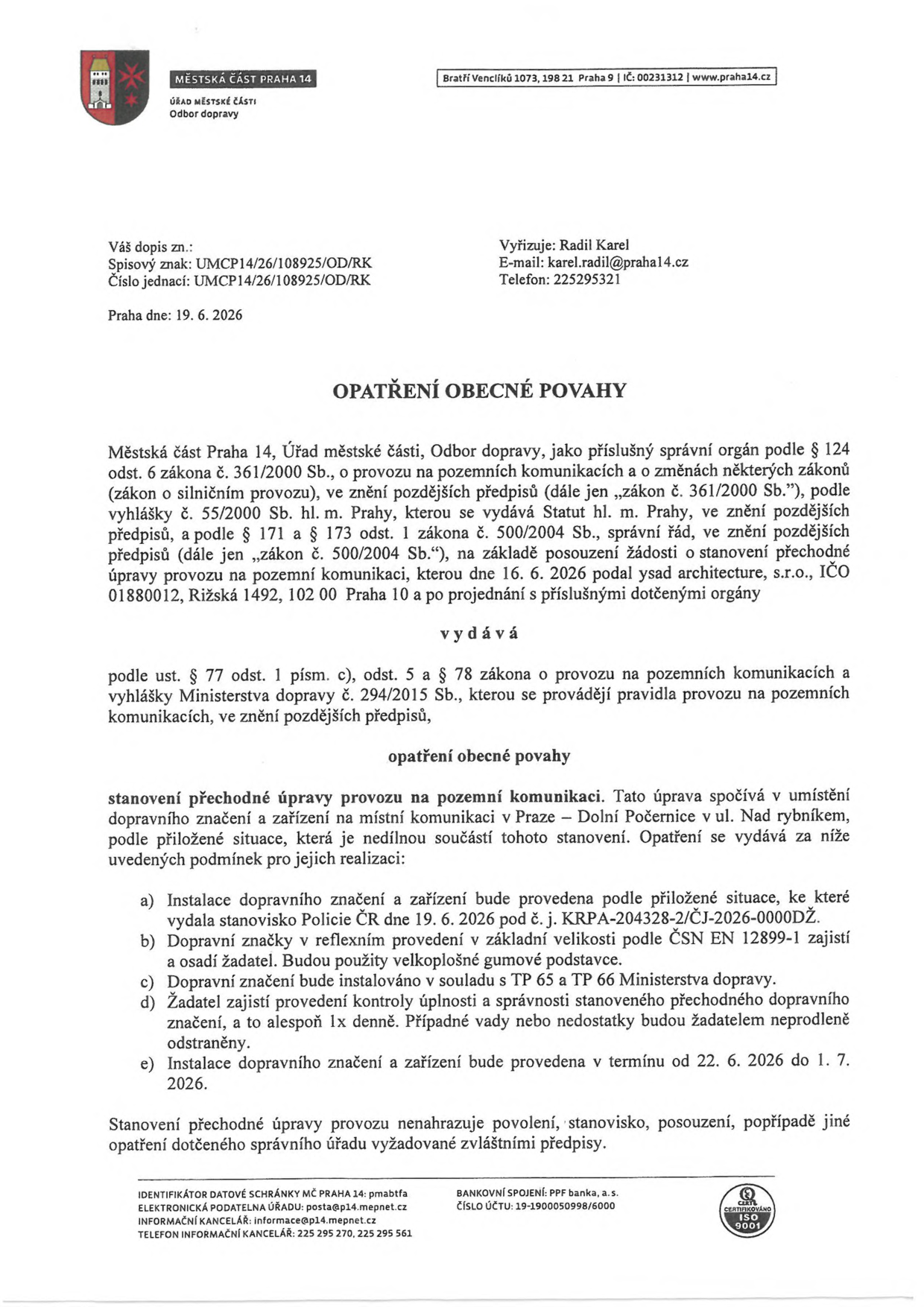 Opatření obecné povahy vydané Městskou částí Praha 14, Odborem dopravy, dne 19. 6. 2026. Předmětem je stanovení přechodné úpravy provozu na pozemní komunikaci v ulici Nad rybníkem, Dolní Počernice, na základě žádosti společnosti ysad architecture, s.r.o. (IČO 01880012, Pražská 1492, 102 00 Praha 10). Podmínky realizace: instalace dle situace se stanoviskem Policie ČR č. j. KRPA-204328-2/ČJ-2026-0000DŽ, použití reflexních značek dle ČSN EN 12899-1, instalace v souladu s TP 65 a TP 66, zajištění kontroly značení minimálně 1x denně, termín realizace od 22. 6. 2026 do 1. 7. 2026. Vyřizuje: Radil Karel, e-mail: karel.radil@praha14.cz, telefon: 225295321.