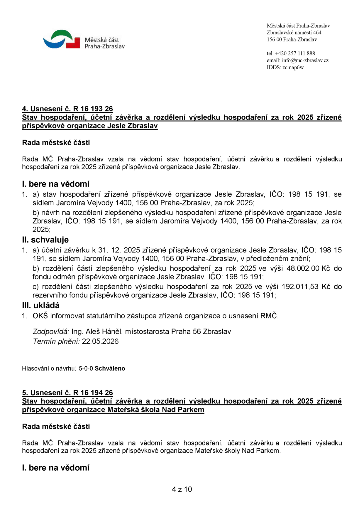 Dokument Městské části Praha-Zbraslav obsahující dvě usnesení Rady MČ:

1. Usnesení č. R 16 193 26: Stav hospodaření, účetní závěrka a rozdělení výsledku hospodaření za rok 2025 příspěvkové organizace Jesle Zbraslav (IČO: 198 15 191, sídlo: Jaromíra Vejvody 1400, 156 00 Praha-Zbraslav). Rada bere na vědomí stav hospodaření a účetní závěrku. Schvaluje účetní závěrku k 31. 12. 2025, rozdělení části výsledku hospodaření do fondu odměn (48 002,00 Kč) a do rezervního fondu (192 011,53 Kč). Zodpovídá: Ing. Aleš Háněl, místostarosta. Termín plnění: 22.05.2026. Hlasování: 5-0-0.

2. Usnesení č. R 16 194 26: Stav hospodaření, účetní závěrka a rozdělení výsledku hospodaření za rok 2025 příspěvkové organizace Mateřská škola Nad Parkem. Rada bere na vědomí stav hospodaření a účetní závěrku.