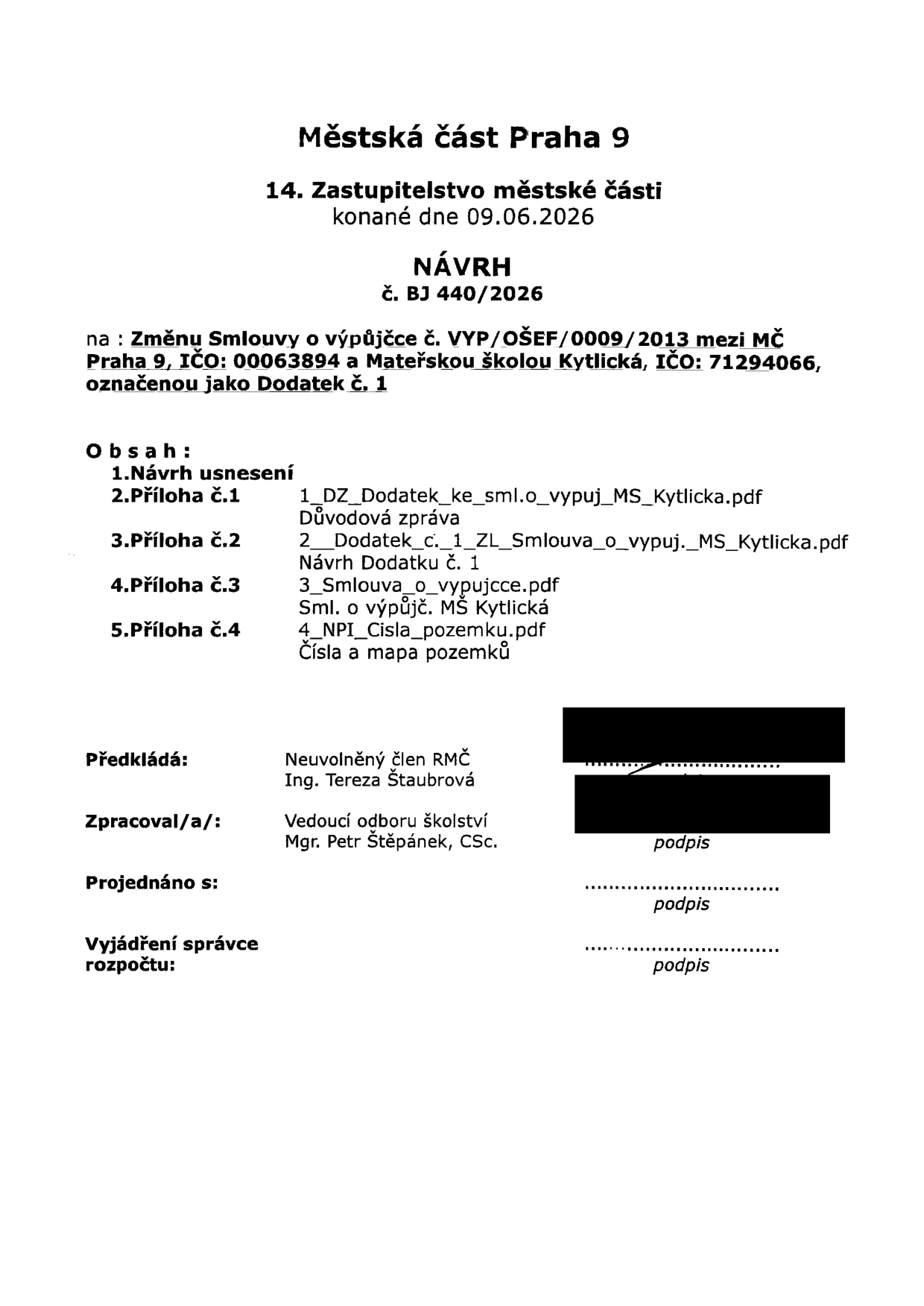 Městská část Praha 9, 14. Zastupitelstvo městské části konané dne 09.06.2026. NÁVRH č. BJ 440/2026 na: Změnu Smlouvy o výpůjčce č. VYP/OŠEF/0009/2013 mezi MČ Praha 9, IČO: 00063894 a Mateřskou školou Kytlická, IČO: 71294066, označenou jako Dodatek č. 1. Obsah: 1. Návrh usnesení, 2. Příloha č. 1: 1_DZ_Dodatek_ke_sml.o_vypuj_MS_Kytlicka.pdf (Důvodová zpráva), 3. Příloha č. 2: 2_Dodatek_c._1_ZL_Smlouva_o_vypuj._MS_Kytlicka.pdf (Návrh Dodatku č. 1), 4. Příloha č. 3: 3_Smlouva_o_vypujcce.pdf (Sml. o výpůjč. MŠ Kytlická), 5. Příloha č. 4: 4_NPI_Cisla_pozemku.pdf (Čísla a mapa pozemků). Předkládá: Neuvolněný člen RMČ Ing. Tereza Štaubrová. Zpracoval/a: Vedoucí odboru školství Mgr. Petr Štěpánek, CSc.