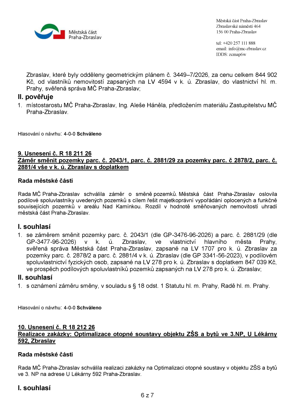 Výpis z usnesení Rady MČ Praha-Zbraslav:

1. Část usnesení o nabytí pozemků oddělených geometrickým plánem č. 3449-7/2026 za cenu 844 902 Kč do vlastnictví hl. m. Prahy (svěřená správa MČ Praha-Zbraslav). Hlasování: 4-0-0 Schváleno.

2. Usnesení č. R 18 211 26: Záměr směnit pozemky parc. č. 2043/1, parc. č. 2881/29 za pozemky parc. č. 2878/2, parc. č. 2881/4 v k. ú. Zbraslav s doplatkem. Rada MČ schválila směnu pozemků v areálu Nad Kamínkem za účelem majetkoprávního vypořádání. Městská část doplatí 847 039 Kč. Hlasování: 4-0-0 Schváleno.

3. Usnesení č. R 18 212 26: Realizace zakázky: Optimalizace otopné soustavy objektu ZŠS a bytů ve 3. NP, U Lékárny 592, Zbraslav. Rada MČ schválila realizaci této zakázky.