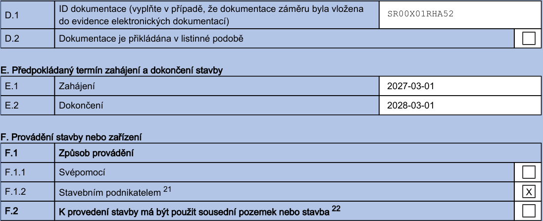 Část úředního formuláře obsahující technické údaje o stavbě: D.1 ID dokumentace: SR00X01RHA52. D.2 Dokumentace je přikládána v listinné podobě (nezaškrtnuto). E. Předpokládaný termín zahájení a dokončení stavby: E.1 Zahájení 2027-03-01, E.2 Dokončení 2028-03-01. F. Provádění stavby nebo zařízení: F.1 Způsob provádění: F.1.1 Svépomocí (nezaškrtnuto), F.1.2 Stavebním podnikatelem (zaškrtnuto X). F.2 K provedení stavby má být použit sousední pozemek nebo stavba (nezaškrtnuto).
