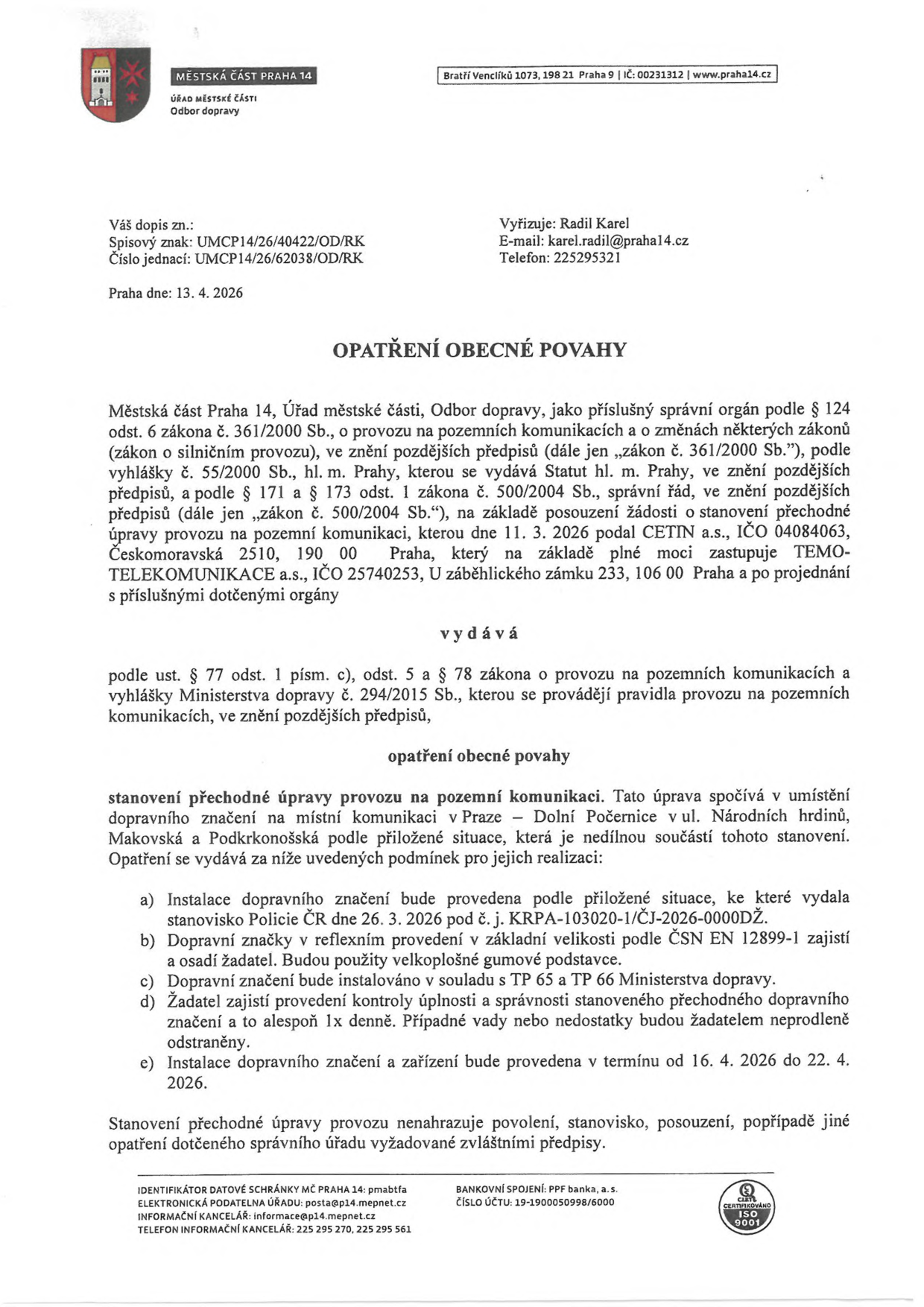 Opatření obecné povahy vydané Městskou částí Praha 14, Odborem dopravy, dne 13. 4. 2026. Předmětem je stanovení přechodné úpravy provozu na pozemních komunikacích v Praze – Dolních Počernicích v ulicích Národních hrdinů, Makovská a Podkrkonošská. Žadatelem je CETIN a.s., zastoupená společností TEMO-TELEKOMUNIKACE a.s. Instalace dopravního značení proběhne v termínu od 16. 4. 2026 do 22. 4. 2026 v souladu se stanoviskem Policie ČR ze dne 26. 3. 2026 (č. j. KRPA-103020-1/ČJ-2026-0000DŽ). Vyřizuje: Karel Radil, e-mail: karel.radil@praha14.cz, telefon: 225295321.