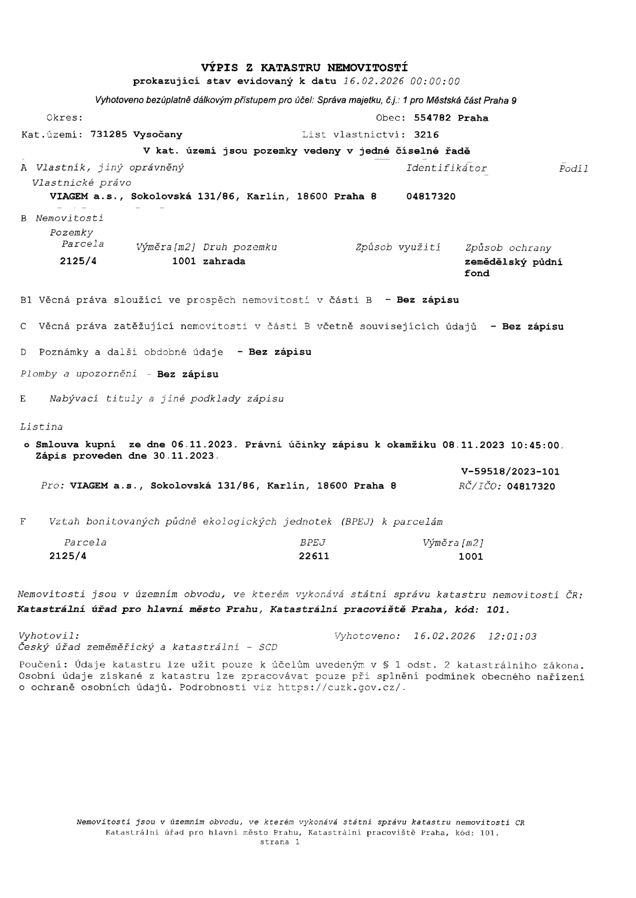 Výpis z katastru nemovitostí, stav k 16.02.2026. Katastrální území: 731285 Vysočany, Obec: 554782 Praha, List vlastnictví: 3216. Vlastník: VIAGEM a.s., Sokolovská 131/86, Karlín, 18600 Praha 8, IČO: 04817320. Nemovitost: parcela č. 2125/4, výměra 1001 m2, druh pozemku: zahrada, způsob ochrany: zemědělský půdní fond. Věcná práva, poznámky a plomby: bez zápisu. Nabývací titul: Smlouva kupní ze dne 06.11.2023, právní účinky zápisu k 08.11.2023, zápis proveden 30.11.2023 (V-59518/2023-101). BPEJ: 22611. Vyhotovil: Český úřad zeměměřický a katastrální - SCD, dne 16.02.2026.