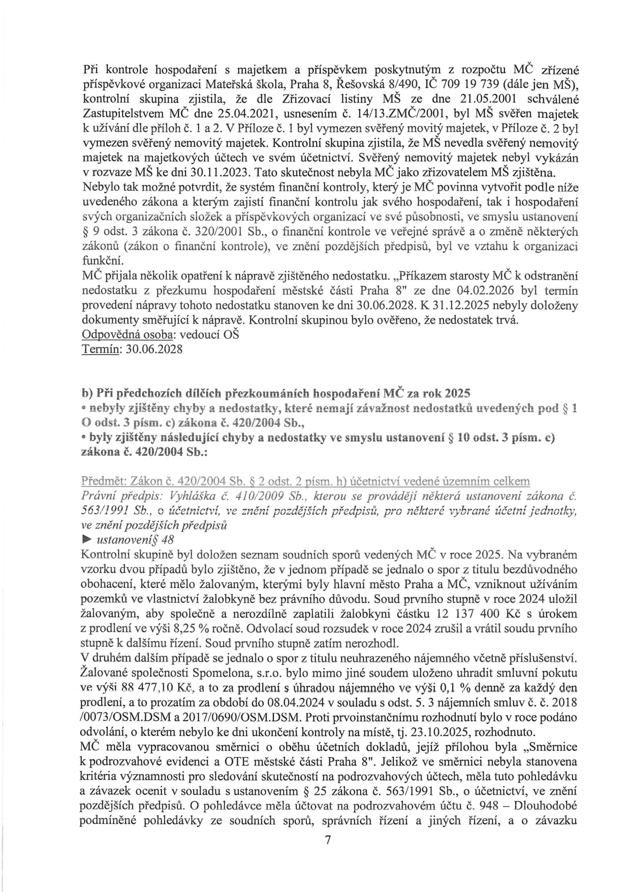 Strana 7 úředního dokumentu obsahující výsledky kontroly hospodaření. Část 1: Kontrola hospodaření MŠ Praha 8, Řešovská 8/490 (IČ 709 19 739). Zjištěno, že MŠ nevedla svěřený nemovitý majetek v účetnictví a rozvaze k 30.11.2023. Nápravné opatření: Příkaz starosty MČ, termín nápravy do 30.06.2028. Část 2: Kontrola hospodaření MČ za rok 2025. Zjištěny nedostatky dle zákona č. 420/2004 Sb. a zákona č. 563/1991 Sb. (účetnictví). Popis dvou soudních sporů: 1) Spor o bezdůvodné obohacení (12 137 400 Kč + úroky), rozsudek zrušen a vrácen k novému řízení. 2) Spor se společností Spomelona, s.r.o. o neuhrazené nájemné (88 477,10 Kč + smluvní pokuta). Zjištěno, že vnitřní směrnice MČ nestanovila kritéria významnosti pro účtování na podrozvahových účtech (účet 948 - Dlouhodobé podmíněné pohledávky).