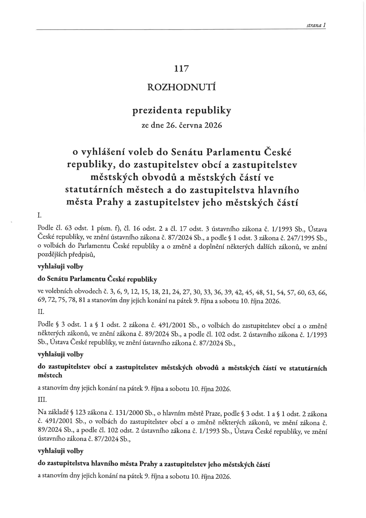 Rozhodnutí prezidenta republiky č. 117 ze dne 26. června 2026 o vyhlášení voleb do Senátu Parlamentu České republiky, do zastupitelstev obcí a zastupitelstev městských obvodů a městských částí ve statutárních městech a do zastupitelstva hlavního města Prahy a zastupitelstev jeho městských částí. I. Vyhlášení voleb do Senátu Parlamentu ČR ve volebních obvodech č. 3, 6, 9, 12, 15, 18, 21, 24, 27, 30, 33, 36, 39, 42, 45, 48, 51, 54, 57, 60, 63, 66, 69, 72, 75, 78, 81 na pátek 9. října a sobotu 10. října 2026. II. Vyhlášení voleb do zastupitelstev obcí a zastupitelstev městských obvodů a městských částí ve statutárních městech na pátek 9. října a sobotu 10. října 2026. III. Vyhlášení voleb do zastupitelstva hlavního města Prahy a zastupitelstev jeho městských částí na pátek 9. října a sobotu 10. října 2026.