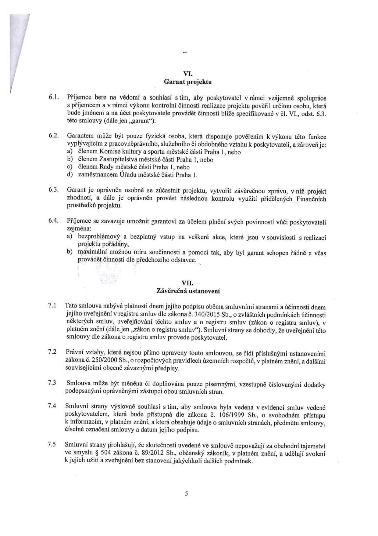Část smlouvy obsahující články VI. a VII. Článek VI. 'Garant projektu' definuje roli garanta, podmínky pro jeho výběr (člen Komise kultury a sportu, Zastupitelstva, Rady nebo zaměstnanec Úřadu městské části Praha 1), jeho oprávnění (účast na projektu, závěrečná zpráva, kontrola) a povinnosti příjemce vůči garantovi (vstup na akce, součinnost). Článek VII. 'Závěrečná ustanovení' upravuje nabytí platnosti a účinnosti smlouvy (včetně zveřejnění v registru smluv), právní vztahy, způsob změn smlouvy (písemné dodatky), evidenci smluv a prohlášení o obchodním tajemství.