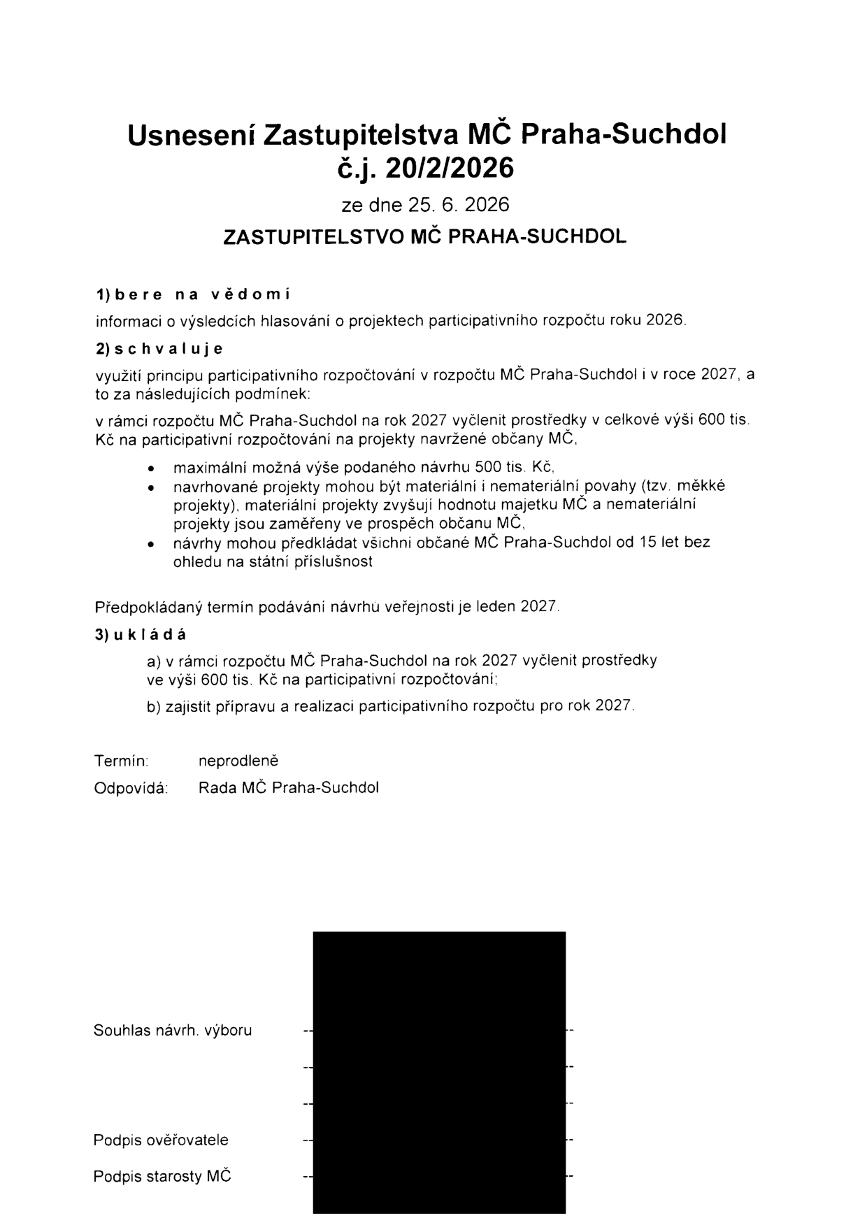 Usnesení Zastupitelstva MČ Praha-Suchdol č.j. 20/2/2026 ze dne 25. 6. 2026. 1) Bere na vědomí informaci o výsledcích hlasování o projektech participativního rozpočtu roku 2026. 2) Schvaluje využití principu participativního rozpočtování v rozpočtu MČ Praha-Suchdol i v roce 2027 za podmínek: vyčlenění 600 tis. Kč, maximální výše návrhu 500 tis. Kč, projekty mohou být materiální i nemateriální (měkké), návrhy mohou podávat občané MČ od 15 let bez ohledu na státní příslušnost. Předpokládaný termín podávání návrhů je leden 2027. 3) Ukládá vyčlenit prostředky 600 tis. Kč a zajistit přípravu a realizaci participativního rozpočtu pro rok 2027. Termín: neprodleně, odpovídá: Rada MČ Praha-Suchdol.