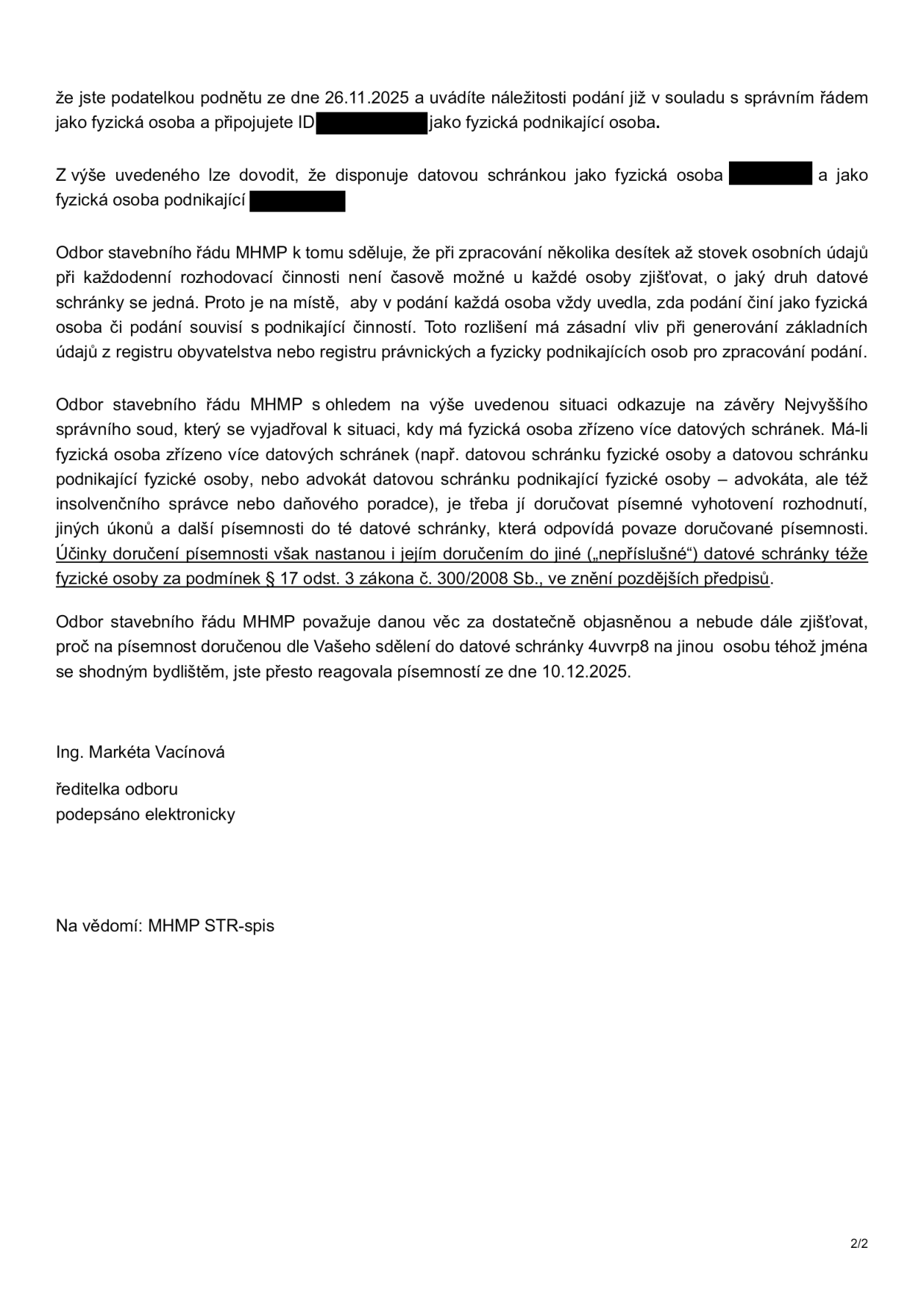 Úřední sdělení Odboru stavebního řádu MHMP. Text uvádí, že podatelka podala podnět dne 26.11.2025 a disponuje datovými schránkami jako fyzická osoba i jako fyzická osoba podnikající. Úřad vysvětluje, že při velkém množství podání není schopen u každé osoby zjišťovat druh datové schránky, a proto je nutné, aby podatelé sami uváděli, v jaké roli podání činí. Úřad odkazuje na judikaturu Nejvyššího správního soudu, podle které doručení do jiné (nepříslušné) datové schránky téže osoby může mít účinky doručení za podmínek § 17 odst. 3 zákona č. 300/2008 Sb. Úřad považuje věc za vysvětlenou a nebude dále zjišťovat, proč podatelka reagovala na písemnost doručenou do datové schránky 4uvvrp8 (patřící jiné osobě téhož jména a bydliště) písemností ze dne 10.12.2025. Dokument podepsala Ing. Markéta Vacínová, ředitelka odboru.