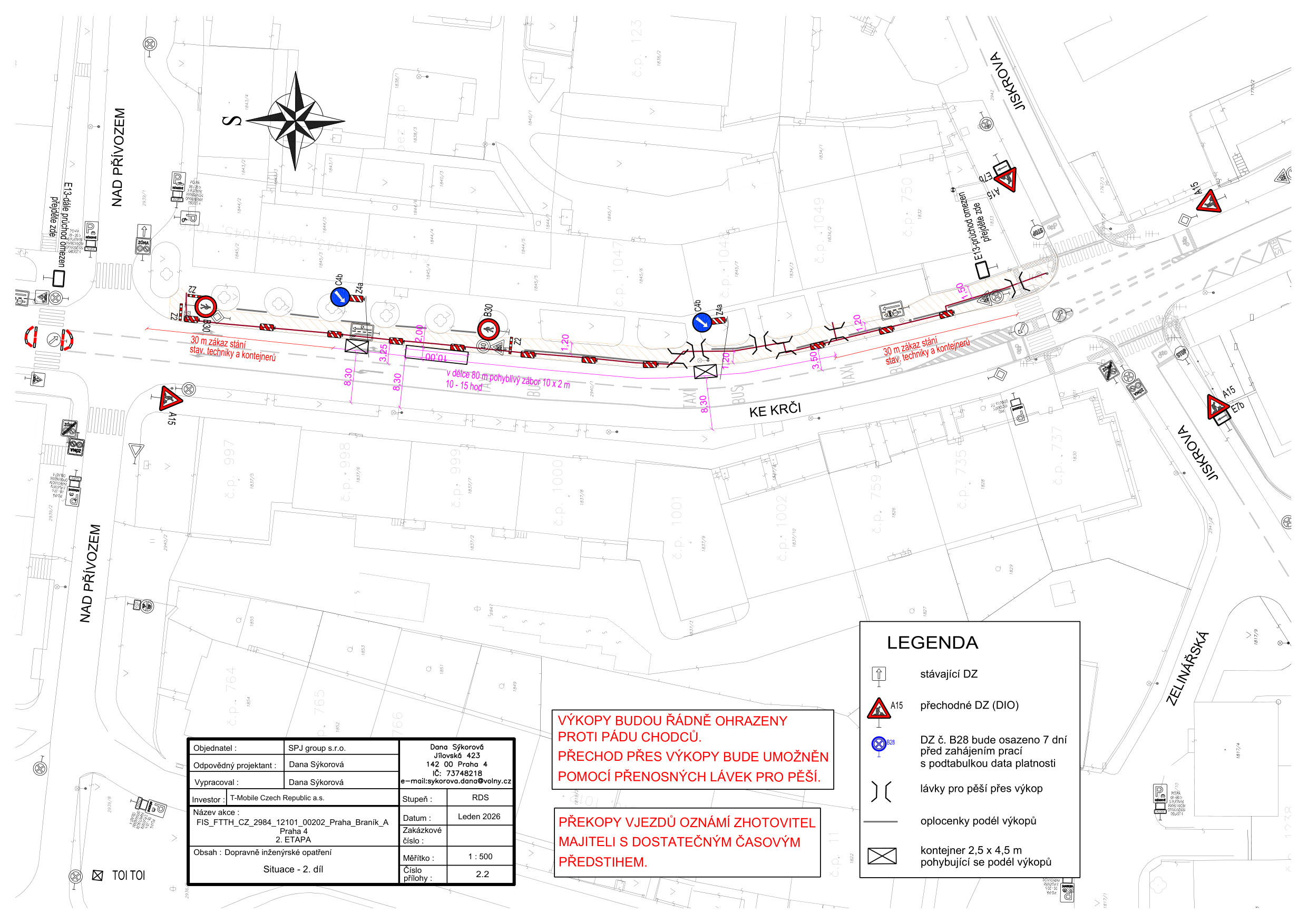 Situační nákres dopravního značení pro stavbu 'FIS_FTTH_CZ_2984_12101_00202_Praha_Branik_A 2. ETAPA'. Dokument obsahuje mapu ulice Ke Krči v Praze s vyznačením výkopových prací, kontejnerů a přechodného dopravního značení. 

Textové informace z dokumentu:
- Objednatel: SPJ group s.r.o.
- Odpovědný projektant: Dana Sýkorová
- Vypracoval: Dana Sýkorová
- Investor: T-Mobile Czech Republic a.s.
- Název akce: FIS_FTTH_CZ_2984_12101_00202_Praha_Branik_A 2. ETAPA
- Obsah: Dopravně inženýrské opatření, Situace - 2. díl
- Datum: Leden 2026
- Měřítko: 1:500
- Číslo přílohy: 2.2
- Upozornění: Výkopy budou řádně ohrazeny proti pádu chodců. Přechod přes výkopy bude umožněn pomocí přenosných lávek pro pěší. Překopy vjezdů oznámí zhotovitel majiteli s dostatečným časovým předstihem.
- Legenda: stávající DZ, přechodné DZ (DIO), DZ č. B28 bude osazeno 7 dní před zahájením prací s podtabulkou data platnosti, lávky pro pěší přes výkop, oplocenky podél výkopů, kontejner 2,5 x 4,5 m pohybující se podél výkopů.
- Ulice: Nad Přívozem, Ke Krči, Jiskrova, Zelinářská.