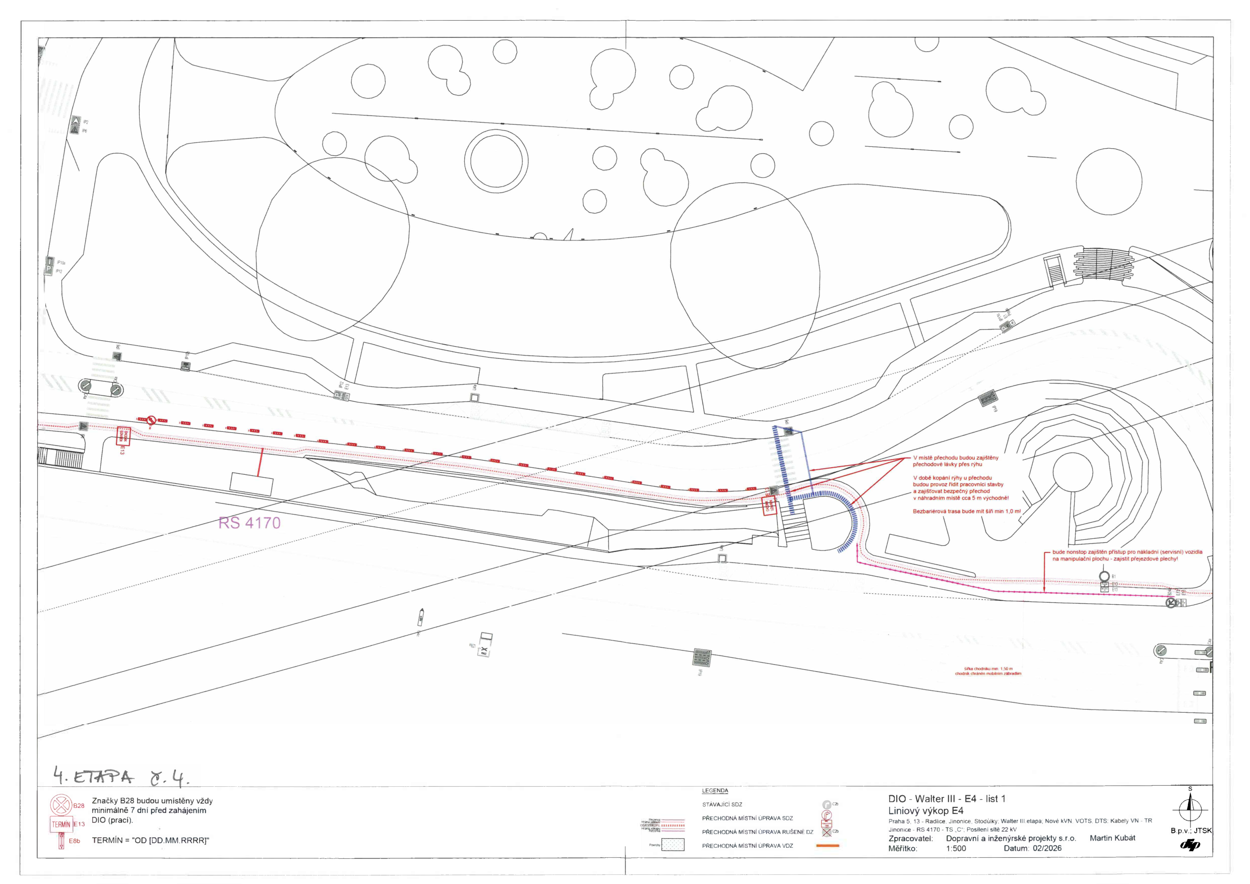 Situační plán stavby 'DIO - Walter III - E4 - list 1', 4. etapa č. 4. Dokument obsahuje technický nákres liniového výkopu v lokalitě Praha 5, 13 - Radlice, Jinonice, Stodůlky (Walter III. etapa, Nové kVN, VOTS, DTS, Kabely VN - TR Jinonice, RS 4170 - TS 'C', Posílení sítě 22 kV). Obsahuje instrukce: 'Značky B28 budou umístěny vždy minimálně 7 dní před zahájením DIO (prací)', 'TERMÍN = OD [DD.MM.RRRR]', 'V místě přechodu budou zajištěny přechodové lávky přes rýhu', 'V době kopání rýhy u přechodu budou provoz řídit pracovníci stavby a zajišťovat bezpečný přechod v náhradním místě cca 5 m východně', 'Bezbariérová trasa bude mít šíři min 1,0 m', 'bude nonstop zajištěn přístup pro nákladní (servisní) vozidla na manipulační plochu - zajistit přejezdové plechy'. Zpracovatel: Dopravní a inženýrské projekty s.r.o., Martin Kubát. Měřítko 1:500, datum 02/2026.