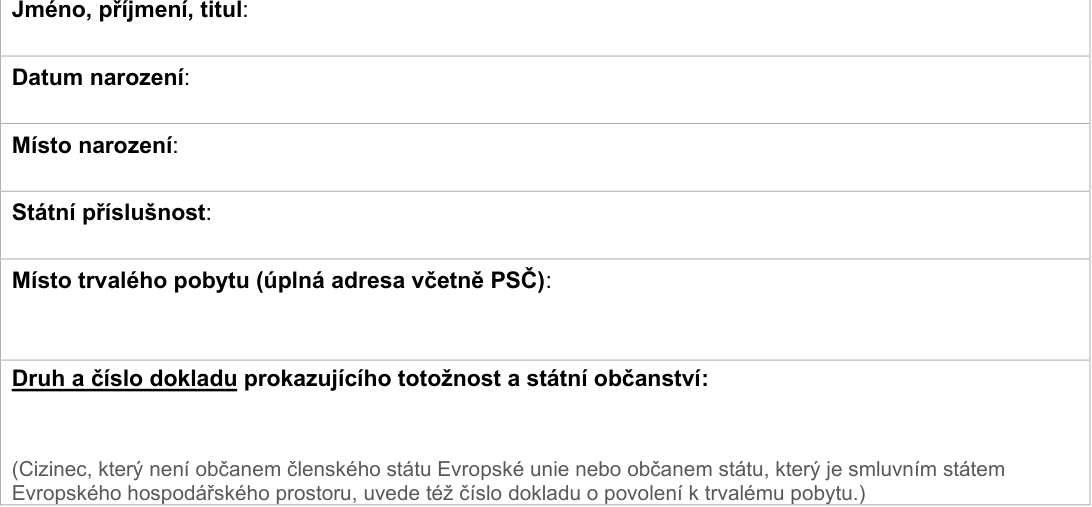 Formulář pro vyplnění osobních údajů: Jméno, příjmení, titul:; Datum narození:; Místo narození:; Státní příslušnost:; Místo trvalého pobytu (úplná adresa včetně PSČ):; Druh a číslo dokladu prokazujícího totožnost a státní občanství: (Cizinec, který není občanem členského státu Evropské unie nebo občanem státu, který je smluvním státem Evropského hospodářského prostoru, uvede též číslo dokladu o povolení k trvalému pobytu.)