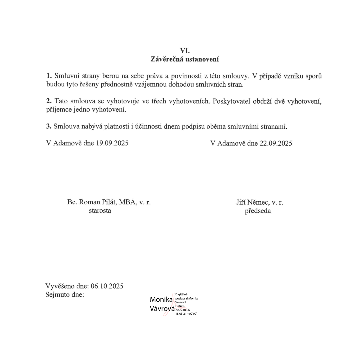 Závěrečná ustanovení smlouvy (článek VI.): 1. Smluvní strany berou na sebe práva a povinnosti z této smlouvy. V případě vzniku sporů budou tyto řešeny přednostně vzájemnou dohodou smluvních stran. 2. Tato smlouva se vyhotovuje ve třech vyhotoveních. Poskytovatel obdrží dvě vyhotovení, příjemce jedno vyhotovení. 3. Smlouva nabývá platnosti a účinnosti dnem podpisu oběma smluvními stranami. Podpisy: V Adamově dne 19.09.2025, Bc. Roman Pilát, MBA, v. r., starosta; V Adamově dne 22.09.2025, Jiří Němec, v. r., předseda. Úřední záznam: Vyvěšeno dne 06.10.2025, Sejmuto dne: (prázdné), Digitálně podepsala Monika Vávrová dne 2025.10.06 18:05:21 +02'00'.