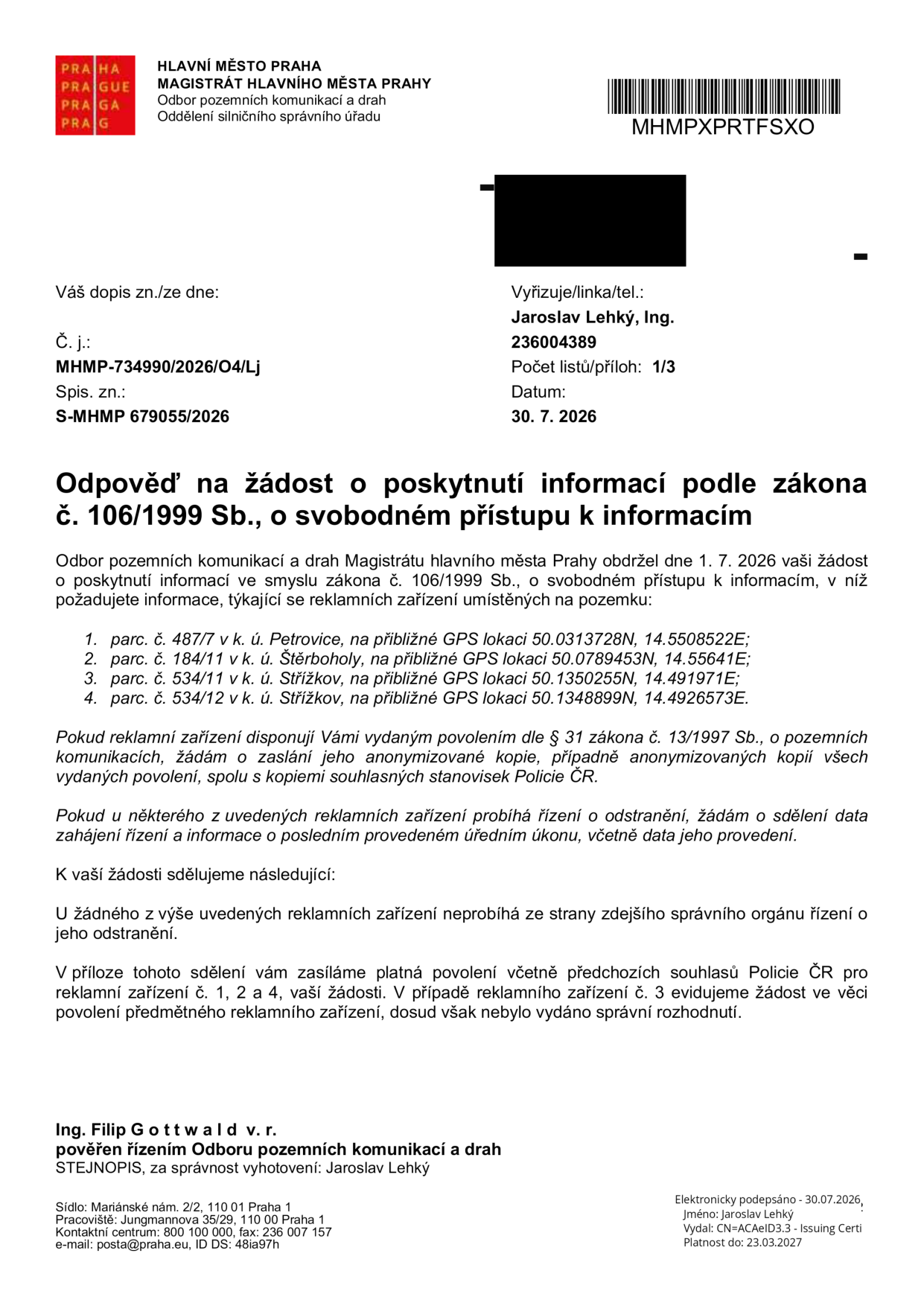 Odpověď na žádost o poskytnutí informací podle zákona č. 106/1999 Sb., o svobodném přístupu k informacím. Magistrát hlavního města Prahy, Odbor pozemních komunikací a drah, č. j. MHMP-734990/2026/O4/Lj, datum 30. 7. 2026. Předmětem žádosti byly informace o reklamních zařízeních na pozemcích: 1. parc. č. 487/7 v k. ú. Petrovice (50.0313728N, 14.5508522E), 2. parc. č. 184/11 v k. ú. Štěrboholy (50.0789453N, 14.55641E), 3. parc. č. 534/11 v k. ú. Střížkov (50.1350255N, 14.491971E), 4. parc. č. 534/12 v k. ú. Střížkov (50.1348899N, 14.4926573E). Úřad sděluje, že u žádného z těchto zařízení neprobíhá řízení o odstranění. K zařízením 1, 2 a 4 jsou přiložena platná povolení a souhlasy Policie ČR. U zařízení č. 3 je vedeno řízení o povolení, dosud nebylo vydáno rozhodnutí. Vyřizuje: Ing. Jaroslav Lehký.
