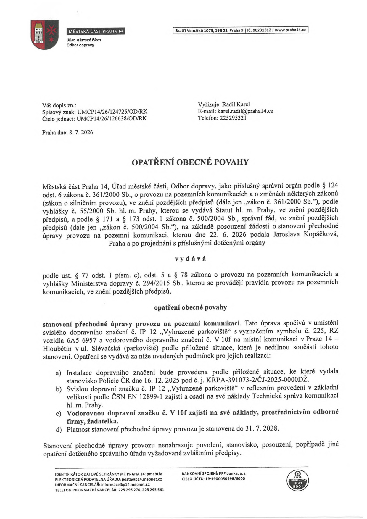 Opatření obecné povahy vydané Městskou částí Praha 14, Odborem dopravy, dne 8. 7. 2026. Předmětem je stanovení přechodné úpravy provozu na pozemní komunikaci v Praze 14 – Hloubětíně v ul. Slévačská (parkoviště). Úprava spočívá v umístění svislého dopravního značení č. IP 12 „Vyhrazené parkoviště“ s vyznačením symbolu č. 225 a RZ vozidla 6A5 6957 a vodorovného dopravního značení č. V 10f. Žadatelka: Jaroslava Kopáčková. Podmínky: instalace dle stanoviska Policie ČR ze dne 16. 12. 2025 (č. j. KRPA-391073-2/ČJ-2025-0000DŽ), svislé značení zajistí Technická správa komunikací hl. m. Prahy, vodorovné značení zajistí žadatelka. Platnost opatření je stanovena do 31. 7. 2028. Vyřizuje: Radil Karel, e-mail: karel.radil@praha14.cz, telefon: 225295321.