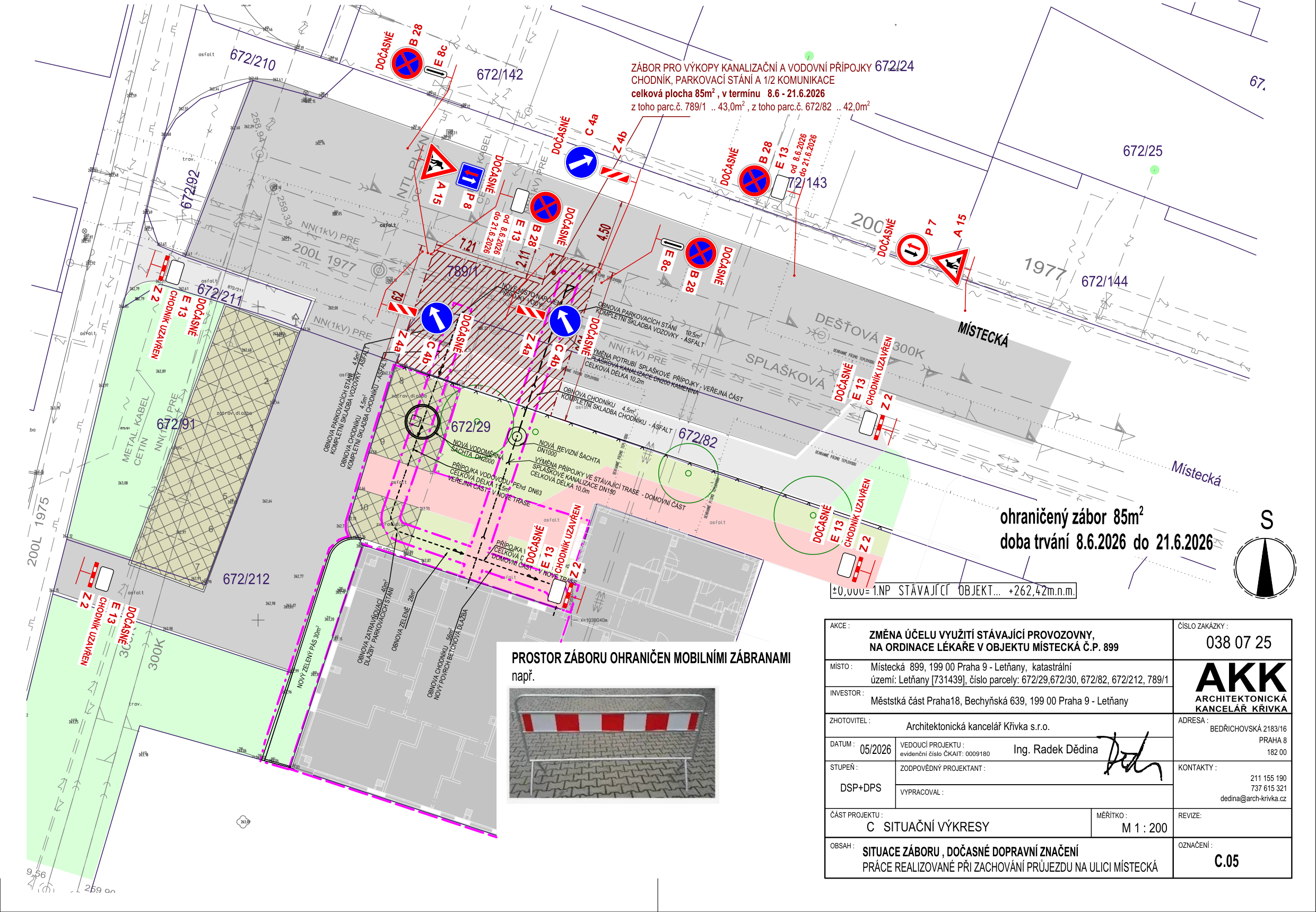 Situační výkres záboru pro výkopy kanalizační a vodovodní přípojky na ulici Místecká, Praha 9 - Letňany. Celková plocha záboru je 85 m², termín realizace 8.6.2026 – 21.6.2026. Zahrnuje parcely č. 789/1 (43 m²) a 672/82 (42 m²). Dokument obsahuje technické značení dopravního omezení (značky B 28, E 13, Z 2, C 4a, C 4b, P 7, A 15), vyznačení inženýrských sítí (splašková, dešťová kanalizace, NN kabel) a prostor záboru ohraničený mobilními zábranami. 

Identifikační údaje:
- Akce: Změna účelu využití stávající provozovny na ordinaci lékaře v objektu Místecká č.p. 899
- Místo: Místecká 899, 199 00 Praha 9 - Letňany, parcely 672/29, 672/30, 672/82, 672/212, 789/1
- Investor: Městská část Praha 18, Bechyňská 639, 199 00 Praha 9 - Letňany
- Zhotovitel: Architektonická kancelář Křivka s.r.o., Bedřichovská 2183/16, Praha 8
- Datum: 05/2026
- Vedoucí projektu: Ing. Radek Dědina
- Stupeň: DSP+DPS
- Číslo zakázky: 038 07 25
- Obsah: Situace záboru, dočasné dopravní značení, práce realizované při zachování průjezdu na ulici Místecká
- Kontakt: 211 155 190, 737 615 321, dedina@arch-krivka.cz