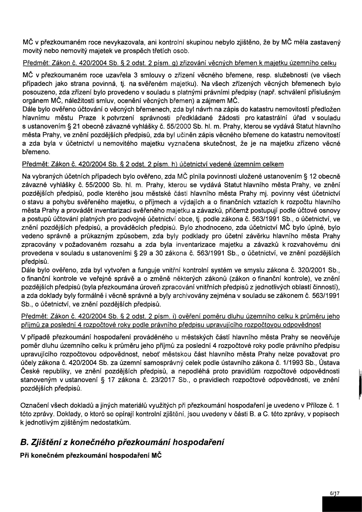 Stránka 6/17 zprávy o přezkoumání hospodaření MČ. Obsahuje následující body: 1. MČ v přezkoumaném roce nevykazovala zastavený majetek. 2. Předmět: Zákon č. 420/2004 Sb. § 2 odst. 2 písm. g) zřizování věcných břemen k majetku územního celku – MČ uzavřela 3 smlouvy, ověřeno dodržení předpisů a zápis do katastru nemovitostí. 3. Předmět: Zákon č. 420/2004 Sb. § 2 odst. 2 písm. h) účetnictví vedené územním celkem – ověřeno plnění povinností dle vyhlášky č. 55/2000 Sb. hl. m. Prahy a zákona č. 563/1991 Sb., vnitřní kontrolní systém dle zákona č. 320/2001 Sb. 4. Předmět: Zákon č. 420/2004 Sb. § 2 odst. 2 písm. i) ověření poměru dluhu územního celku k průměru jeho příjmů – městská část hl. m. Prahy nepodléhá pravidlům rozpočtové odpovědnosti dle zákona č. 23/2017 Sb. Závěr uvádí, že seznam dokladů je v Příloze č. 1. Kapitola B: Zjištění z konečného přezkoumání hospodaření.