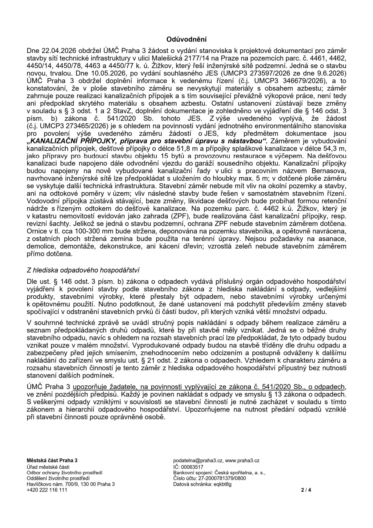 Úřední dokument: Odůvodnění stanoviska k projektové dokumentaci pro záměr stavby sítě technické infrastruktury v ulici Malešická 2177/14 na pozemcích parc. č. 4461, 4462, 4450/14, 4450/78, 4463 a 4450/77 k.ú. Žižkov. Datum podání žádosti: 22.04.2026. Předmět: „KANALIZAČNÍ PŘÍPOJKY, příprava pro stavební úpravu s nástavbou“. Záměr zahrnuje vybudování kanalizačních přípojek (dešťová 51,8 m, splašková 54,3 m) pro budoucí stavbu objektu 15 bytů a provozovnu restaurace. Dokument obsahuje vyjádření z hlediska odpadového hospodářství dle § 146 odst. 3 písm. b) zákona o odpadech. Vydavatel: Městská část Praha 3, Odbor ochrany životního prostředí, Havlíčkovo nám. 700/9, 130 00 Praha 3. Kontakt: podatelna@praha3.cz, www.praha3.cz, IČ: 00063517.