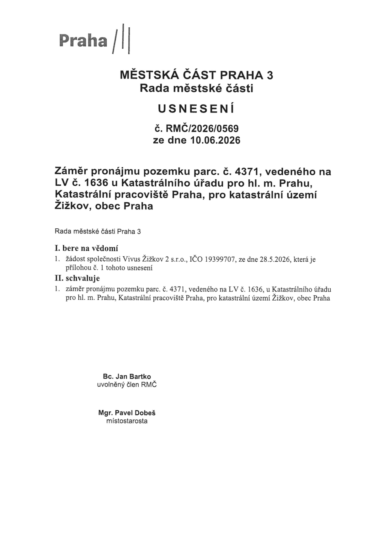 Usnesení Rady městské části Praha 3 č. RMČ/2026/0569 ze dne 10.06.2026. Předmět: Záměr pronájmu pozemku parc. č. 4371, vedeného na LV č. 1636 u Katastrálního úřadu pro hl. m. Prahu, katastrální pracoviště Praha, pro katastrální území Žižkov, obec Praha. I. bere na vědomí: žádost společnosti Vivus Žižkov 2 s.r.o., IČO 19399707, ze dne 28.5.2026. II. schvaluje: záměr pronájmu pozemku parc. č. 4371, vedeného na LV č. 1636 u Katastrálního úřadu pro hl. m. Prahu, katastrální pracoviště Praha, pro katastrální území Žižkov, obec Praha. Podepsáni: Bc. Jan Bartko (uvolněný člen RMČ) a Mgr. Pavel Dobeš (místostarosta).