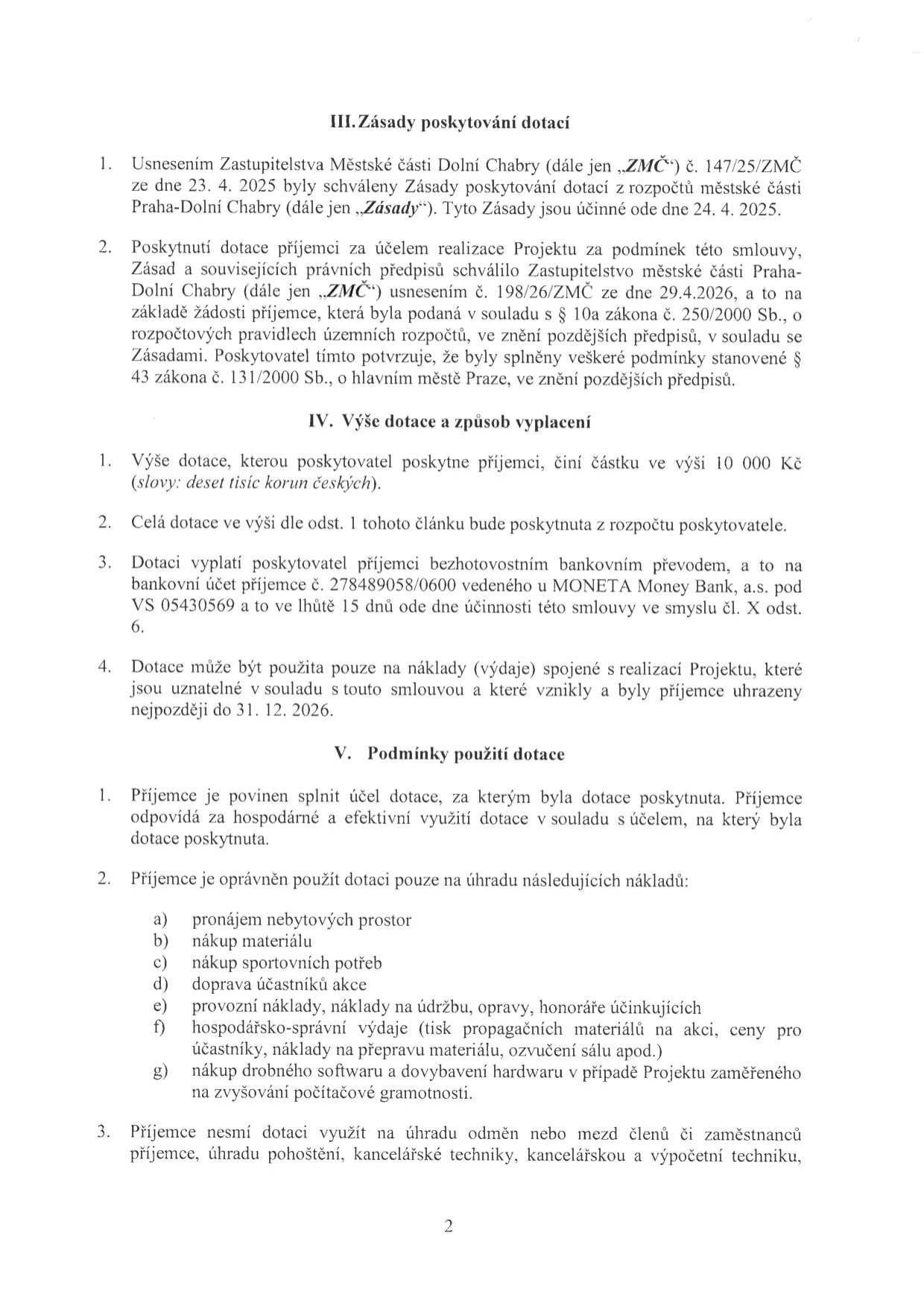 Strana 2 smlouvy o poskytnutí dotace. III. Zásady poskytování dotací: schváleny usnesením ZMČ č. 147/25/ZMČ ze dne 23. 4. 2025, účinné od 24. 4. 2025. IV. Výše dotace a způsob vyplácení: dotace činí 10 000 Kč, bude vyplacena bezhotovostně na účet č. 278489058/0600 (MONETA Money Bank, a.s.), VS 05430569, do 15 dnů od účinnosti smlouvy. Dotaci lze použít na náklady vzniklé do 31. 12. 2026. V. Podmínky použití dotace: účelné a hospodárné využití. Příjemce může dotaci použít na: a) pronájem nebytových prostor, b) nákup materiálu, c) nákup sportovních potřeb, d) dopravu účastníků akce, e) provozní náklady, údržbu, opravy, honoráře účinkujících, f) hospodářsko-správní výdaje (tisk, ceny pro účastníky, přeprava materiálu, ozvučení), g) drobný software a hardware pro projekty počítačové gramotnosti. Dotaci nelze využít na odměny/mzdy zaměstnanců, pohoštění a kancelářskou/výpočetní techniku.