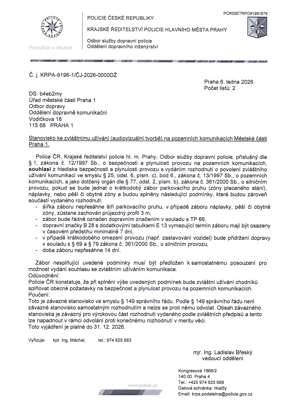 Dokument Policie ČR, Krajské ředitelství policie hl. m. Prahy, odbor služby dopravní policie. Č. j. KRPA-9196-1/ČJ-2026-0000DŽ, datum 6. ledna 2026. Předmět: Stanovisko ke zvláštnímu užívání (audiovizuální tvorbě) na pozemních komunikacích Městské části Praha 1. Policajní orgán souhlasí s krátkodobým záborem parkovacího pruhu, náplavky, pěší či obytné zóny za stanovených podmínek: šířka záboru nepřesahuje šíři parkovacího pruhu (zachován průjezd 3 m), řádné označení dopravním značením (TP 66), instalace dopravního značení B 28 s dodatkovou tabulkou E 13 minimálně 7 dní předem, dodržení bezpečnosti provozu (§ 69 a § 79 zákona č. 361/2000 Sb.), doba záboru max. 14 dní. Platnost stanoviska do 31. 12. 2026. Vyřizuje: kpt. Ing. Máchal, tel.: 974 825 683. Podepsal: mjr. Ing. Ladislav Břeský, vedoucí oddělení.
