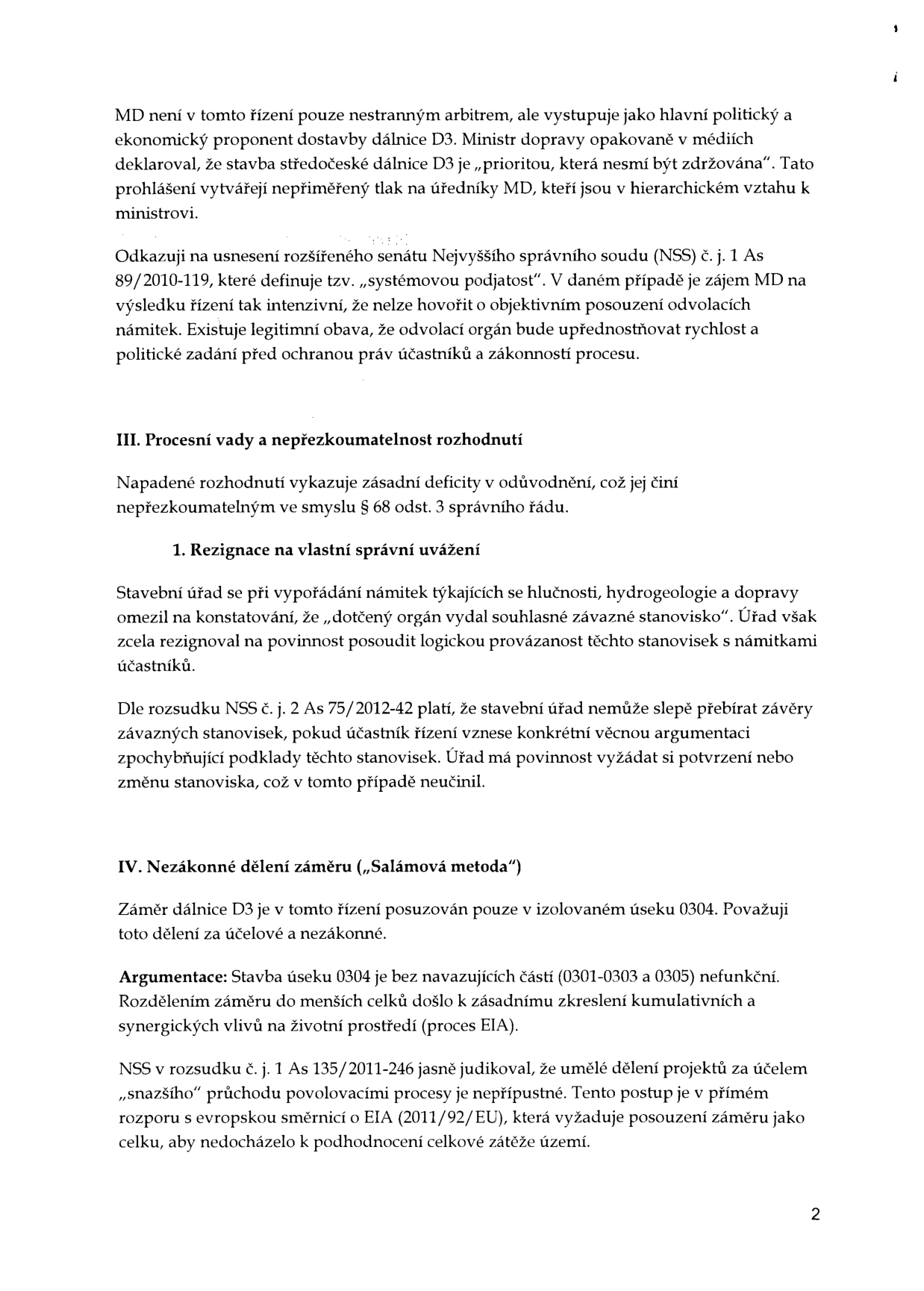 Právní podání týkající se výstavby dálnice D3. Obsah: 
1. Námitka systémové podjatosti Ministerstva dopravy (MD) ve vztahu k prosazování dálnice D3 jako politické priority.
2. III. Procesní vady a nepřezkoumatelnost rozhodnutí: Stavební úřad rezignoval na posouzení námitek (hluk, hydrogeologie, doprava) a pouze přebíral závazná stanoviska bez jejich kritického zhodnocení.
3. IV. Nezákonné dělení záměru („Salámová metoda“): Kritika dělení dálnice D3 na izolované úseky (konkrétně úsek 0304), což vede ke zkreslení kumulativních vlivů na životní prostředí a je v rozporu s judikaturou NSS (rozsudek č. j. 1 As 135/2011-246) a evropskou směrnicí EIA (2011/92/EU).