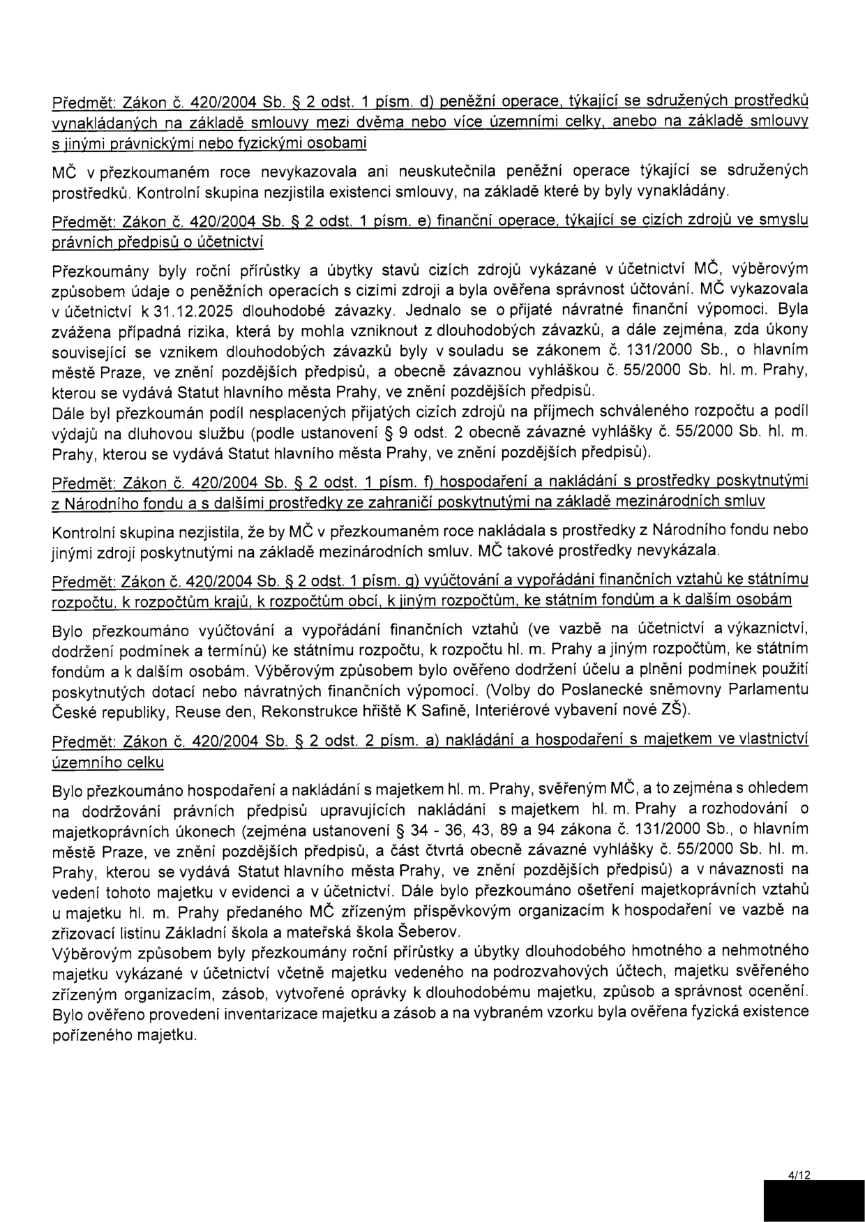 Stránka 4/12 zprávy o přezkoumání hospodaření MČ. Obsahuje kontrolu plnění zákona č. 420/2004 Sb. v oblastech: 1) Peněžní operace týkající se sdružených prostředků (nebyly zjištěny). 2) Finanční operace týkající se cizích zdrojů (ověřena správnost účtování a soulad se zákonem č. 131/2000 Sb. a vyhláškou č. 55/2000 Sb. hl. m. Prahy). 3) Hospodaření s prostředky z Národního fondu a ze zahraničí (nebyly vykázány). 4) Vyúčtování a vypořádání finančních vztahů ke státnímu rozpočtu, rozpočtům krajů a obcí (ověřeno dodržení účelu dotací, např. na rekonstrukci hřiště K Safině a vybavení ZŠ). 5) Nakládání a hospodaření s majetkem hl. m. Prahy svěřeným MČ (kontrola souladu se zákonem č. 131/2000 Sb., inventarizace majetku a správa majetku svěřeného příspěvkovým organizacím, např. ZŠ a MŠ Šeberov).