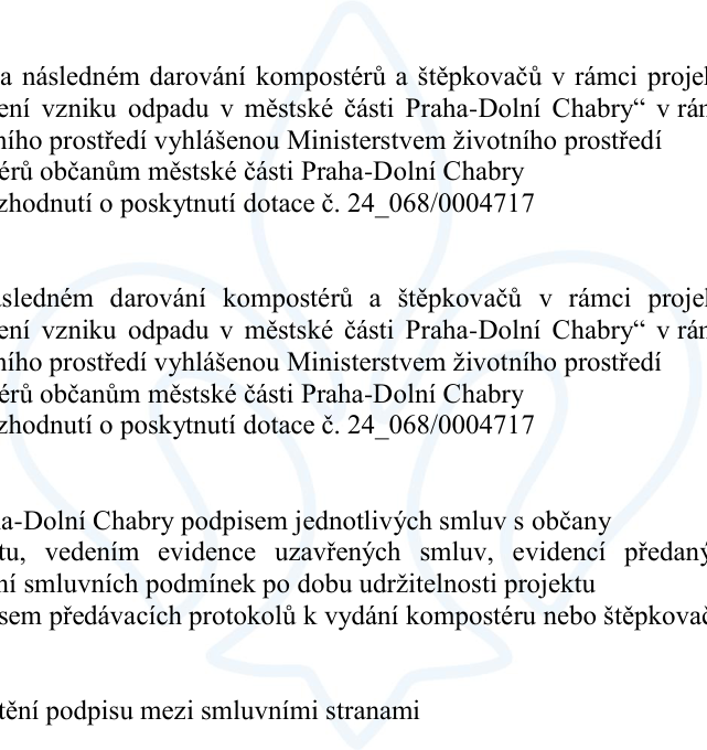Text dokumentu týkající se projektu v městské části Praha-Dolní Chabry: „...a následném darování kompostérů a štěpkovačů v rámci projektu 'Předcházení vzniku odpadu v městské části Praha-Dolní Chabry' v rámci Operačního programu Životní prostředí vyhlášenou Ministerstvem životního prostředí. Darování kompostérů občanům městské části Praha-Dolní Chabry. Rozhodnutí o poskytnutí dotace č. 24_068/0004717. Praha-Dolní Chabry podpisem jednotlivých smluv s občany, v rámci projektu, vedením evidence uzavřených smluv, evidencí předaných kompostérů, plněním smluvních podmínek po dobu udržitelnosti projektu, podpisem předávacích protokolů k vydání kompostéru nebo štěpkovače, zajištění podpisu mezi smluvními stranami.“