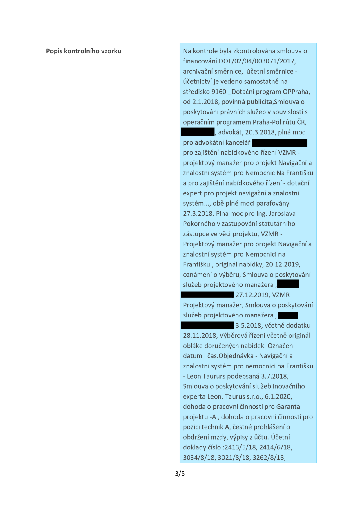 Popis kontrolního vzorku: Na kontrole byla zkontrolována smlouva o financování DOT/02/04/003071/2017, archivační směrnice, účetní směrnice - účetnictví je vedeno samostatně na středisko 9160 _Dotační program OPPraha, od 2.1.2018, povinná publicita, Smlouva o poskytování právních služeb v souvislosti s operačním programem Praha-Pól růstu ČR, [začerněno], advokát, 20.3.2018, plná moc pro advokátní kancelář [začerněno] pro zajištění nabídkového řízení VZMR - projektový manažer pro projekt Navigační a znalostní systém pro Nemocnici Na Františku a pro zajištění nabídkového řízení - dotační expert pro projekt navigační a znalostní systém..., obě plné moci parafovány 27.3.2018. Plná moc pro Ing. Jaroslava Pokorného v zastupování statutárního zástupce ve věci projektu, VZMR - Projektový manažer pro projekt Navigační a znalostní systém pro Nemocnici na Františku, originál nabídky, 20.12.2019, oznámení o výběru, Smlouva o poskytování služeb projektového manažera, [začerněno] 27.12.2019, VZMR Projektový manažer, Smlouva o poskytování služeb projektového manažera, [začerněno] 3.5.2018, včetně dodatku 28.11.2018, Výběrová řízení včetně originál obláke doručených nabídek. Označen datum i čas. Objednávka - Navigační a znalostní systém pro nemocnici na Františku - Leon Taururs podepsaná 3.7.2018, Smlouva o poskytování služeb inovačního experta Leon. Taurus s.r.o., 6.1.2020, dohoda o pracovní činnosti pro Garanta projektu -A, dohoda o pracovní činnosti pro pozici technik A, čestné prohlášení o obdržení mzdy, výpisy z účtu. Účetní doklady číslo :2413/5/18, 2414/6/18, 3034/8/18, 3021/8/18, 3262/8/18.