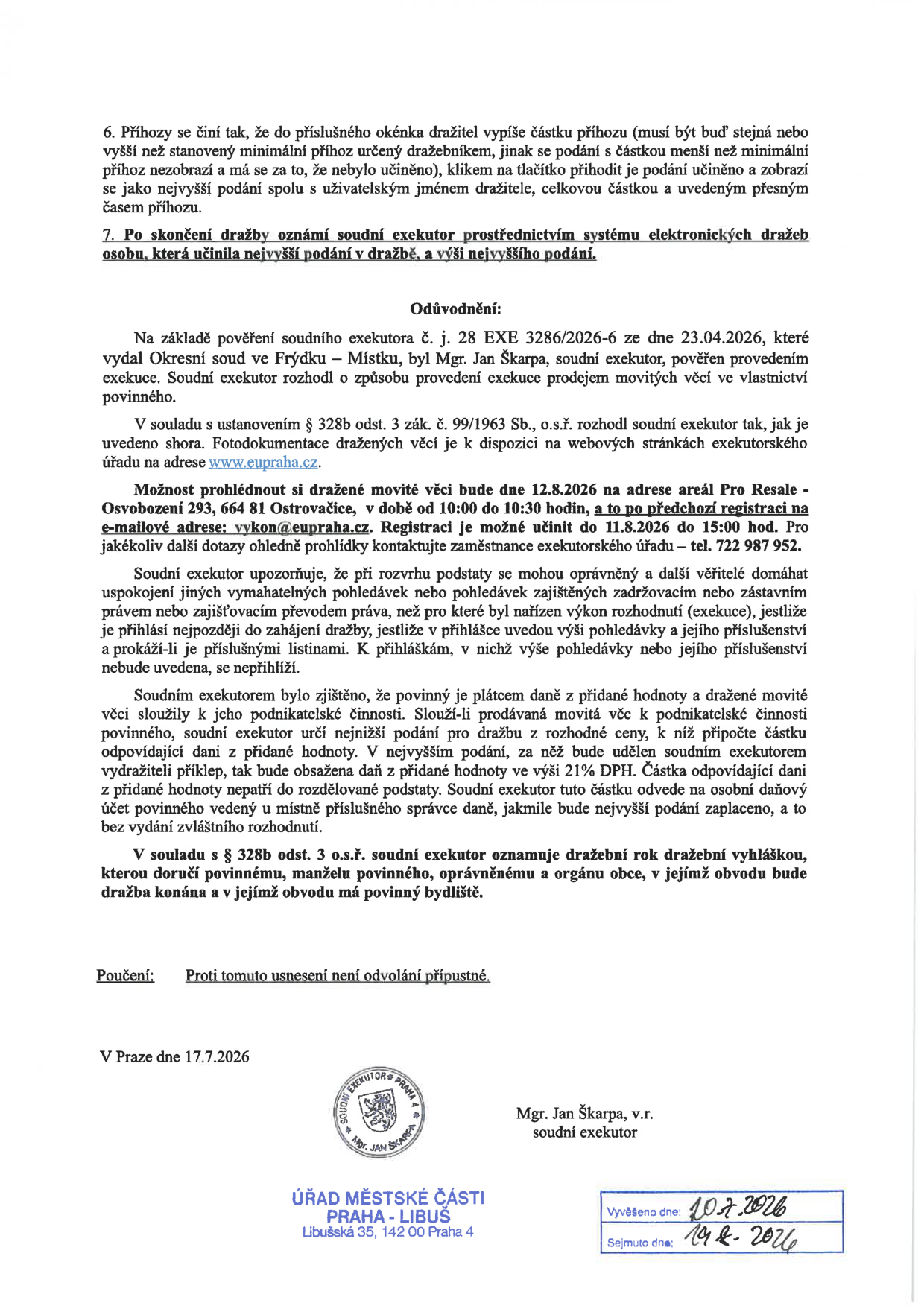 Dokument obsahuje pokyny pro elektronickou dražbu a odůvodnění usnesení soudního exekutora Mgr. Jana Škarpy (č. j. 28 EXE 3286/2026-6 ze dne 23.04.2026). Klíčové informace: Prohlídka dražených movitých věcí proběhne 12.8.2026 od 10:00 do 10:30 na adrese areál Pro Resale, Osvobození 293, 664 81 Ostrovačice. Nutná předchozí registrace na e-mailu vykon@eupraha.cz do 11.8.2026 do 15:00. Další dotazy na tel. 722 987 952. Dokument dále obsahuje poučení o nemožnosti odvolání, datum vyhotovení 17.7.2026 a potvrzení o vyvěšení na úřední desce Úřadu městské části Praha-Libuš (vyvěšeno 20.7.2026, sejmuto 19.8.2026).