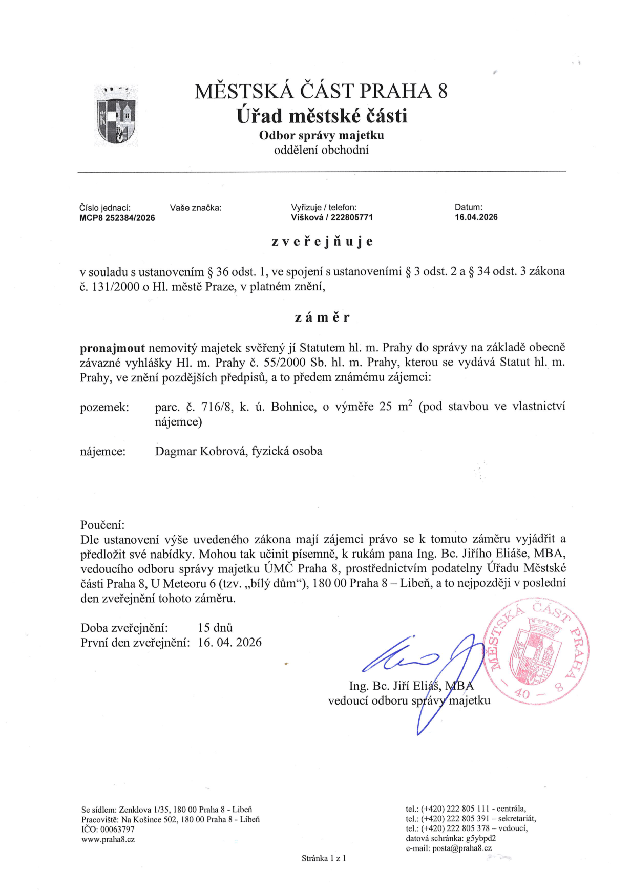 Městská část Praha 8, Úřad městské části, Odbor správy majetku, oddělení obchodní. Číslo jednací: MCP8 252384/2026, Datum: 16.04.2026. Zveřejňuje záměr pronajmout nemovitý majetek: pozemek parc. č. 716/8, k. ú. Bohnice, o výměře 25 m2 (pod stavbou ve vlastnictví nájemce). Nájemce: Dagmar Kobrová, fyzická osoba. Poučení: Zájemci mají právo se k záměru vyjádřit a předložit své nabídky písemně k rukám pana Ing. Bc. Jiřího Eliáše, MBA, vedoucího odboru správy majetku ÚMČ Praha 8, prostřednictvím podatelny Úřadu Městské části Praha 8, U Meteoru 6 (tzv. „bílý dům“), 180 00 Praha 8 – Libeň, a to nejpozději v poslední den zveřejnění tohoto záměru. Doba zveřejnění: 15 dnů. První den zveřejnění: 16. 04. 2026. Podepsán Ing. Bc. Jiří Eliáš, MBA, vedoucí odboru správy majetku.