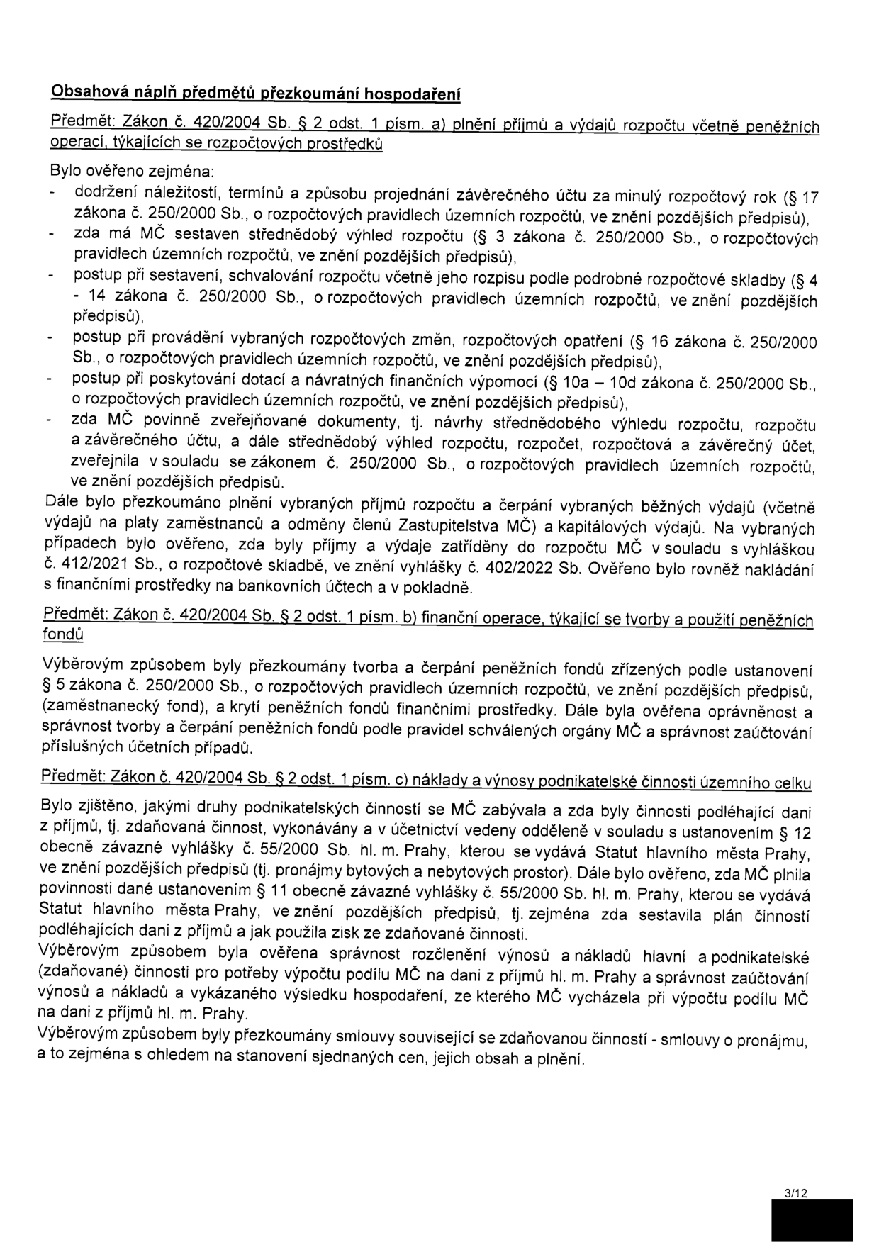 Dokument obsahuje obsahovou náplň přezkoumání hospodaření městské části (MČ) podle zákona č. 420/2004 Sb. Rozděleno do tří oblastí: 1) Plnění příjmů a výdajů rozpočtu (kontrola závěrečného účtu, střednědobého výhledu, rozpočtových změn, dotací a zveřejňování dokumentů). 2) Finanční operace týkající se tvorby a použití peněžních fondů (např. zaměstnanecký fond). 3) Náklady a výnosy podnikatelské činnosti (kontrola odděleného účetnictví, plnění povinností dle vyhlášky č. 55/2000 Sb. hl. m. Prahy, výpočet podílu na dani z příjmů a kontrola smluv o pronájmu). Strana 3/12.