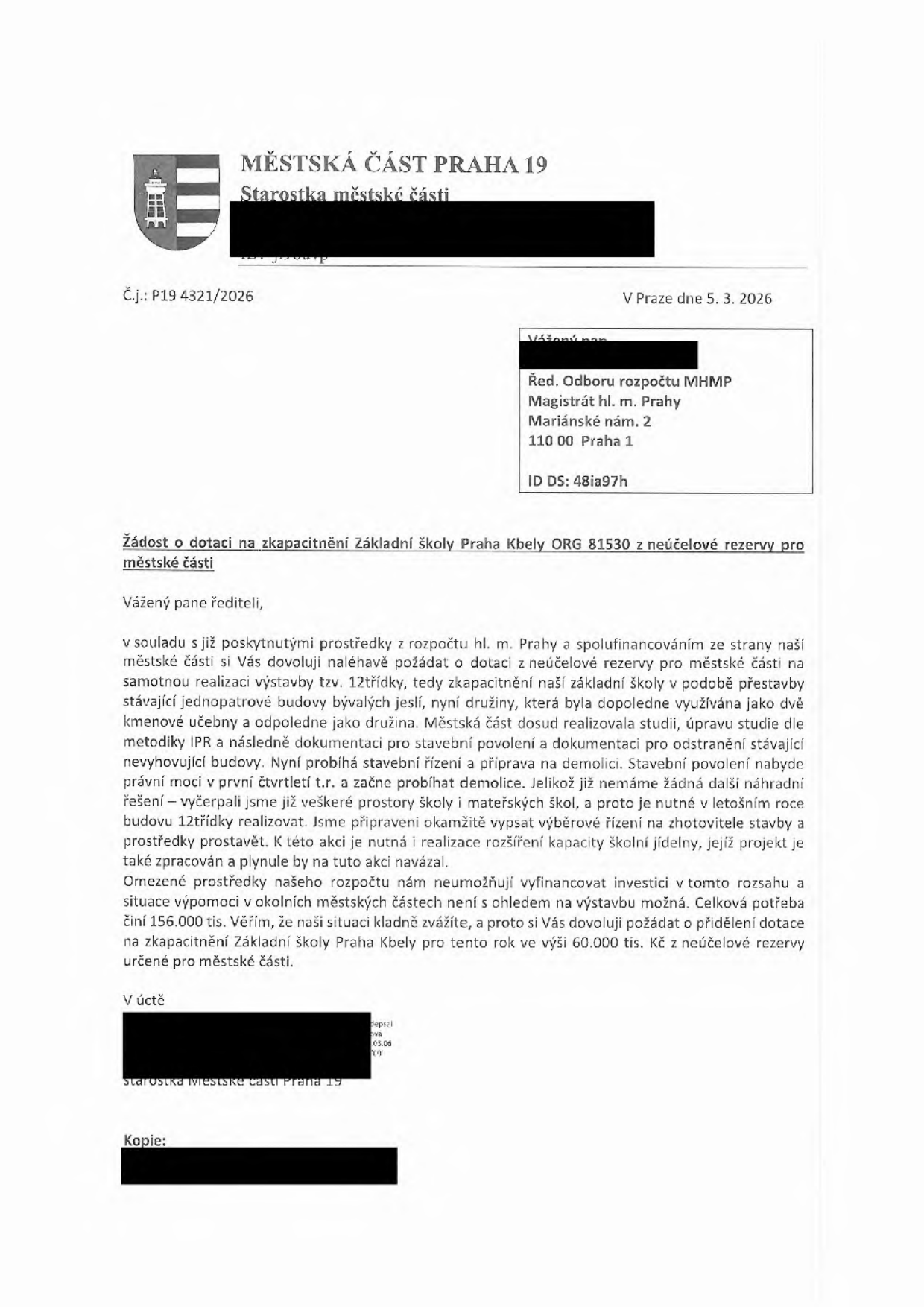 Žádost o dotaci na zkapacitnění Základní školy Praha Kbely (ORG 81530) z neúčelové rezervy pro městské části. Odesílatel: Městská část Praha 19, Starostka městské části. Adresát: Ředitel odboru rozpočtu MHMP, Magistrát hl. m. Prahy, Mariánské nám. 2, 110 00 Praha 1. Č.j.: P19 4321/2026, datum 5. 3. 2026. Obsah: Žádost o dotaci ve výši 60 000 tis. Kč na výstavbu 12třídky (přestavba bývalých jeslí). Celková potřeba činí 156 000 tis. Kč. Projekt zahrnuje demolici stávající budovy a výstavbu nové, včetně rozšíření kapacity školní jídelny.