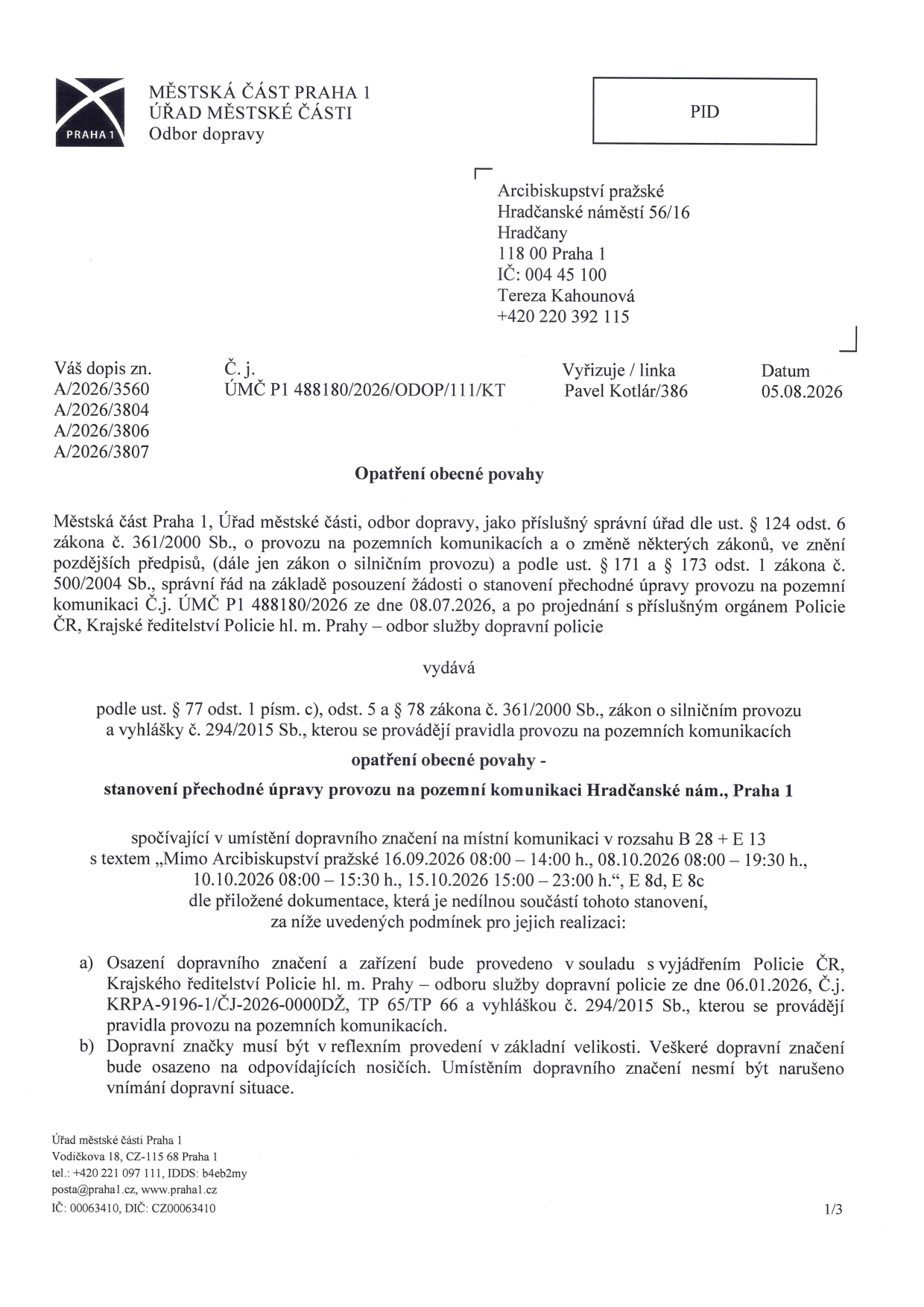 Opatření obecné povahy vydané Městskou částí Praha 1, Odbor dopravy, ze dne 05.08.2026. Jedná se o stanovení přechodné úpravy provozu na pozemní komunikaci Hradčanské náměstí, Praha 1. Opatření spočívá v umístění dopravního značení (B 28 + E 13) s textem: „Mimo Arcibiskupství pražské 16.09.2026 08:00 – 14:00 h., 08.10.2026 08:00 – 19:30 h., 10.10.2026 08:00 – 15:30 h., 15.10.2026 15:00 – 23:00 h., E 8d, E 8c“. Dokument obsahuje podmínky realizace: osazení musí být v souladu s vyjádřením Policie ČR ze dne 06.01.2026 (č.j. KRPA-9196-1/ČJ-2026-0000DŽ) a dopravní značky musí být v reflexním provedení v základní velikosti. Adresát: Arcibiskupství pražské, Hradčanské náměstí 56/16, Hradčany, 118 00 Praha 1, k rukám Terezy Kahounové.