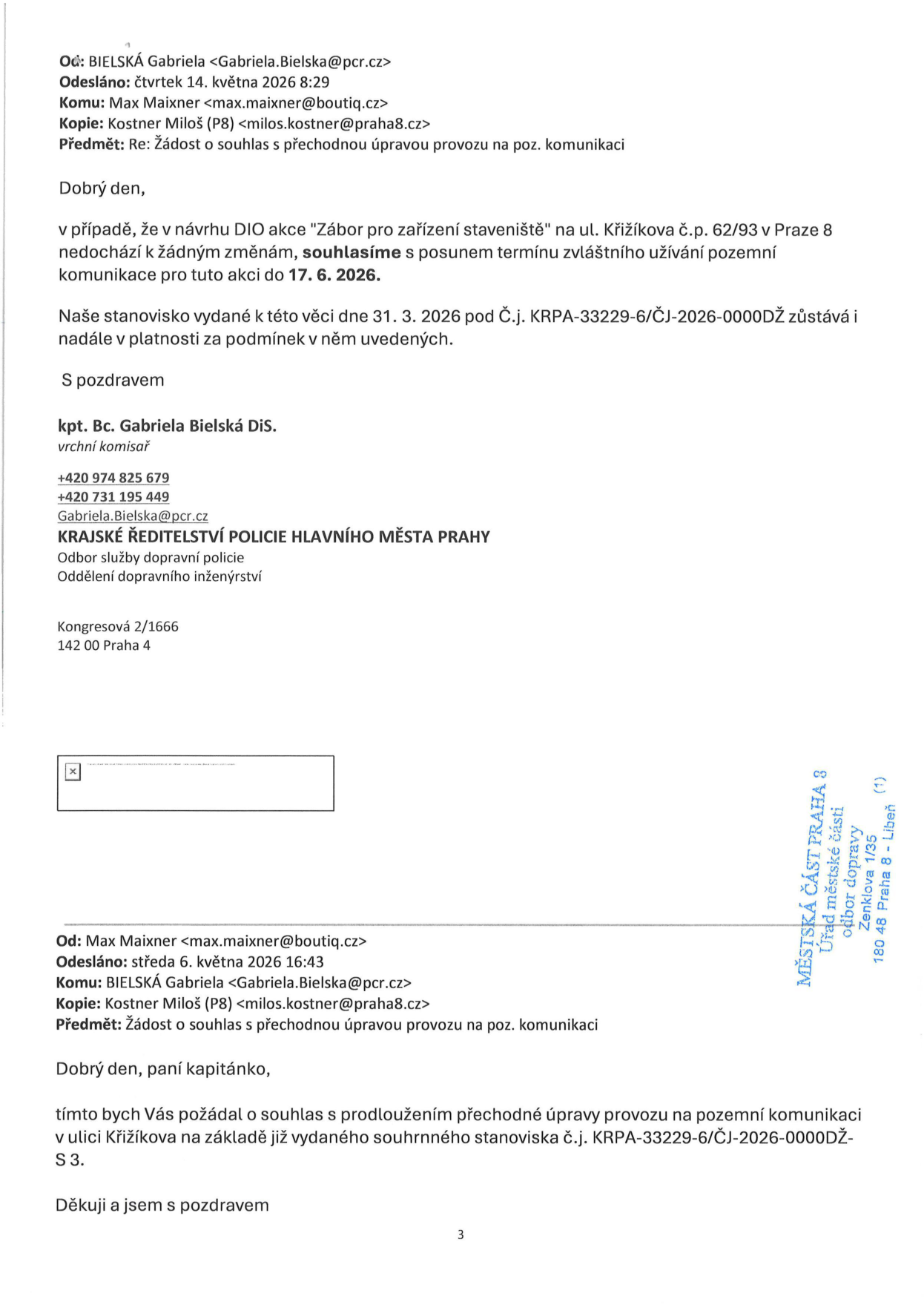 Úřední korespondence ohledně prodloužení termínu zvláštního užívání pozemní komunikace pro akci 'Zábor pro zařízení staveniště' na ul. Křižíkova č.p. 62/93 v Praze 8. 

Odesílatel (horní část): kpt. Bc. Gabriela Bielská DiS., Krajské ředitelství policie hlavního města Prahy, odbor služby dopravní policie, oddělení dopravního inženýrství. Datum: 14. května 2026. Obsah: Souhlas s posunem termínu do 17. 6. 2026 za podmínek stanovených v původním stanovisku č.j. KRPA-33229-6/ČJ-2026-0000DŽ ze dne 31. 3. 2026.

Odesílatel (dolní část): Max Maixner. Datum: 6. května 2026. Obsah: Žádost o souhlas s prodloužením přechodné úpravy provozu na základě stanoviska č.j. KRPA-33229-6/ČJ-2026-0000DŽ-S 3.

Na dokumentu je dále uvedeno razítko: Městská část Praha 8, Úřad městské části, odbor dopravy, Zenklova 1/35, 180 48 Praha 8 - Libeň.