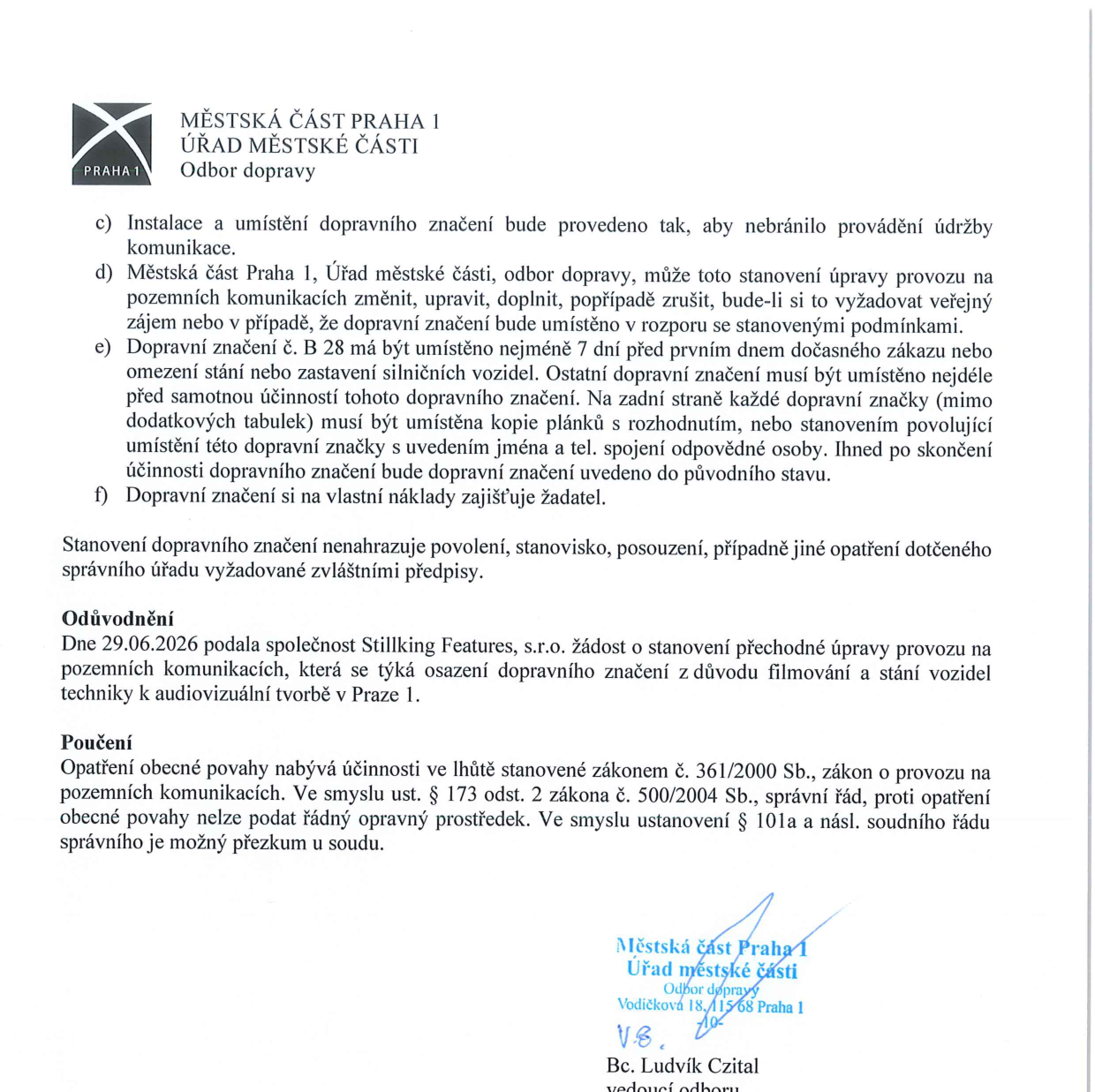 Dokument Odboru dopravy Městské části Praha 1, který stanovuje podmínky pro dočasné umístění dopravního značení. Text obsahuje body c) až f) týkající se údržby komunikací, možnosti změny stanovení, povinnosti včasného umístění dopravní značky B 28 (zákaz zastavení) a nákladů na zajištění značení. Dále uvádí odůvodnění: dne 29.06.2026 podala společnost Stillking Features, s.r.o. žádost o stanovení přechodné úpravy provozu pro účely filmování a stání techniky v Praze 1. Obsahuje poučení o právu na přezkum opatření obecné povahy dle zákona č. 361/2000 Sb. a zákona č. 500/2004 Sb. Dokument je podepsán Bc. Ludvíkem Czitalem, vedoucím odboru dopravy.