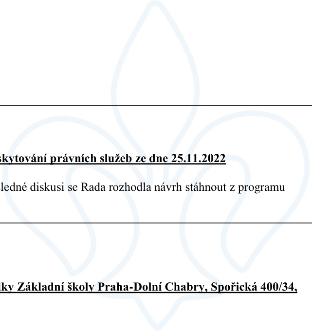 Výňatek z úředního dokumentu: 1) 'skytování právních služeb ze dne 25.11.2022', 'ledné diskusi se Rada rozhodla návrh stáhnout z programu'. 2) 'lky Základní školy Praha-Dolní Chabry, Spořická 400/34,'