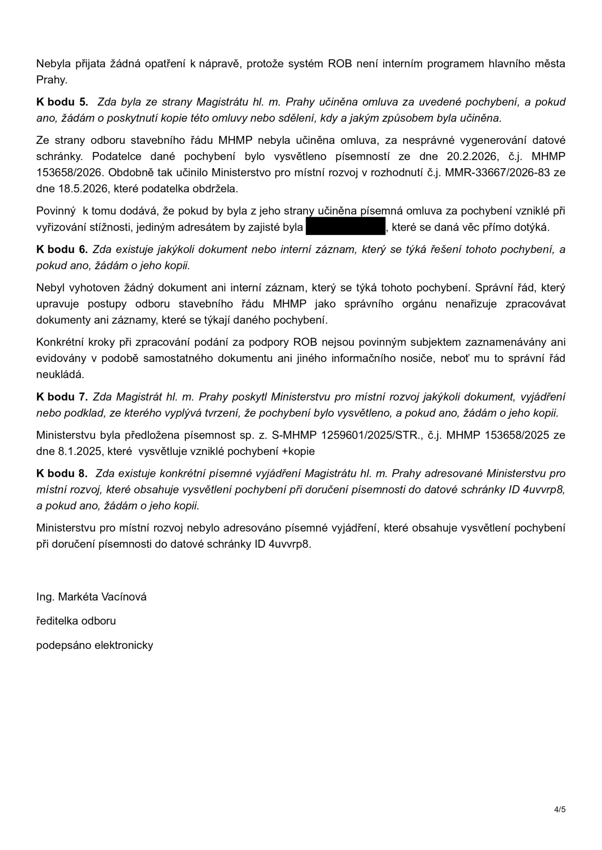 Úřední dokument (strana 4/5) obsahující odpovědi na body 5 až 8 týkající se pochybení odboru stavebního řádu MHMP. K bodu 5: Nebyla učiněna omluva, pochybení bylo vysvětleno písemností ze dne 20.2.2026 (č.j. MHMP 153658/2026) a rozhodnutím MMR č.j. MMR-33667/2026-83 ze dne 18.5.2026. K bodu 6: Nebyl vyhotoven žádný dokument ani interní záznam k řešení pochybení, neboť správní řád takový postup nevyžaduje. K bodu 7: Ministerstvu pro místní rozvoj byla předložena písemnost sp. zn. S-MHMP 1259601/2025/STR, č.j. MHMP 153658/2025 ze dne 8.1.2025. K bodu 8: Ministerstvu nebylo adresováno žádné písemné vyjádření vysvětlující pochybení při doručení do datové schránky ID 4uvvrp8. Dokument podepsala Ing. Markéta Vácinová, ředitelka odboru.