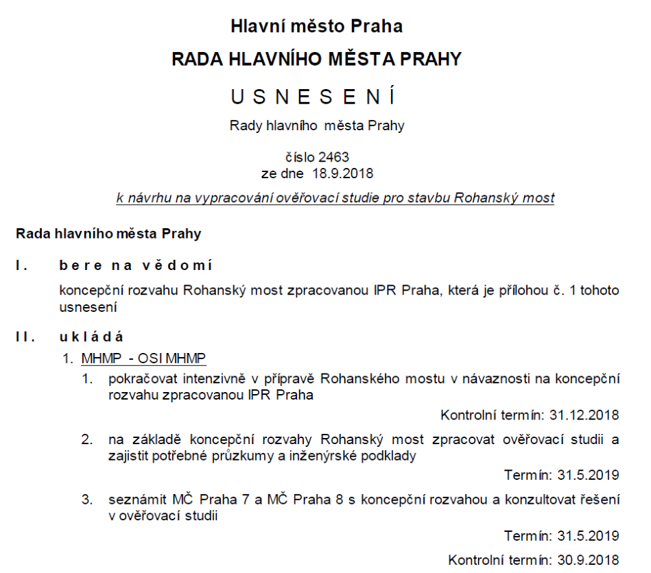 Usnesení Rady hlavního města Prahy č. 2463 ze dne 18. 9. 2018 k návrhu na vypracování ověřovací studie pro stavbu Rohanský most. I. Rada bere na vědomí koncepční rozvahu Rohanský most zpracovanou IPR Praha. II. Rada ukládá MHMP - OSI MHMP: 1. pokračovat intenzivně v přípravě Rohanského mostu v návaznosti na koncepční rozvahu (kontrolní termín 31. 12. 2018), 2. na základě koncepční rozvahy zpracovat ověřovací studii a zajistit potřebné průzkumy a inženýrské podklady (termín 31. 5. 2019), 3. seznámit MČ Praha 7 a MČ Praha 8 s koncepční rozvahou a konzultovat řešení v ověřovací studii (termín 31. 5. 2019, kontrolní termín 30. 9. 2018).