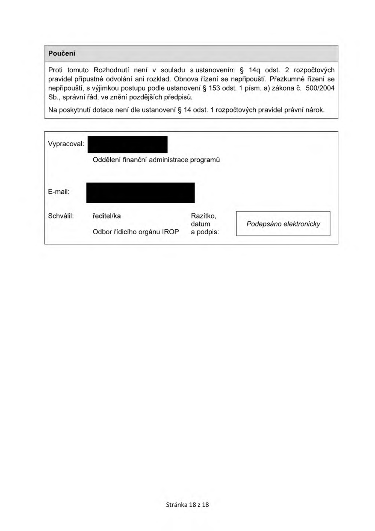 Poučení: Proti tomuto Rozhodnutí není v souladu s ustanovením § 14q odst. 2 rozpočtových pravidel přípustné odvolání ani rozklad. Obnova řízení se nepřipouští. Přezkumné řízení se nepřipouští, s výjimkou postupu podle ustanovení § 153 odst. 1 písm. a) zákona č. 500/2004 Sb., správní řád, ve znění pozdějších předpisů. Na poskytnutí dotace není dle ustanovení § 14 odst. 1 rozpočtových pravidel právní nárok. Vypracoval: Oddělení finanční administrace programů. Schválil: ředitel/ka, Odbor řídicího orgánu IROP. Stránka 18 z 18.