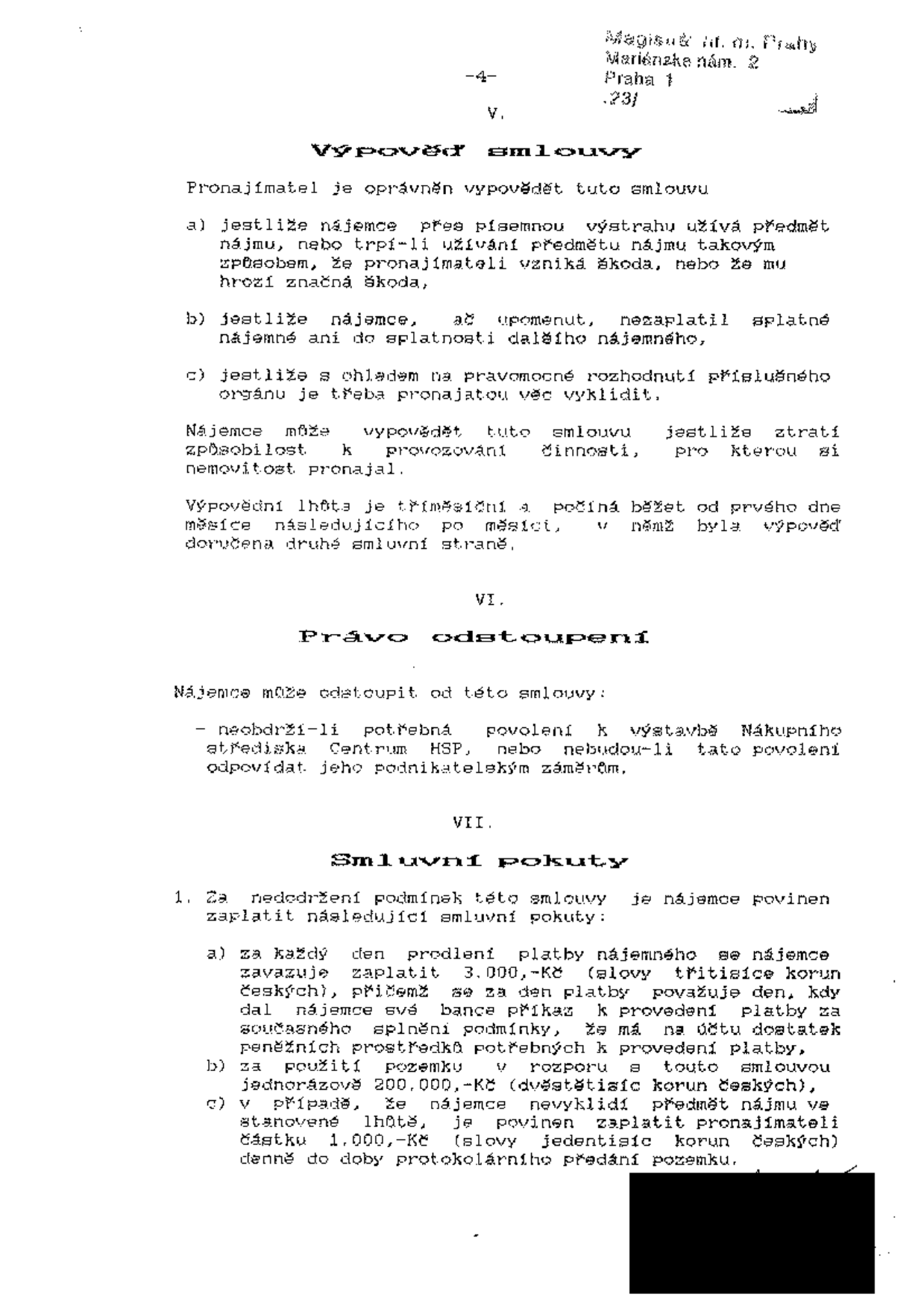 Výňatek ze smlouvy (strana 4). Část V. Výpověď smlouvy: Pronajímatel může vypovědět smlouvu při porušení podmínek nájemcem (neoprávněné užívání, neplacení nájemného, rozhodnutí orgánu). Nájemce může vypovědět při ztrátě způsobilosti k činnosti. Výpovědní lhůta je tříměsíční. Část VI. Právo odstoupení: Nájemce může odstoupit, pokud neobdrží povolení k výstavbě Nákupního střediska Centrum HSP. Část VII. Smluvní pokuty: 1. Za nedodržení podmínek: a) za každý den prodlení platby nájemného 3 000 Kč, b) za použití pozemku v rozporu se smlouvou jednorázově 200 000 Kč, c) za nevyklizení předmětu nájmu ve stanovené lhůtě 1 000 Kč denně. V hlavičce uvedena adresa: Magistrát hl. m. Prahy, Mariánské nám. 2, Praha 1.