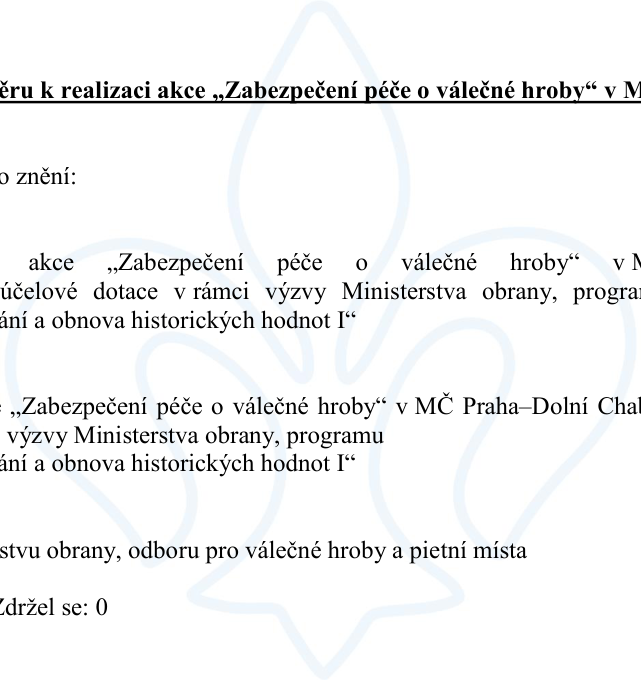 Výňatek z úředního dokumentu týkající se akce „Zabezpečení péče o válečné hroby“ v MČ Praha–Dolní Chabry. Dokument zmiňuje žádost o účelovou dotaci v rámci výzvy Ministerstva obrany, programu „Zachování a obnova historických hodnot I“. Adresátem je Ministerstvo obrany, odbor pro válečné hroby a pietní místa. Uveden je také výsledek hlasování: Zdržel se: 0.