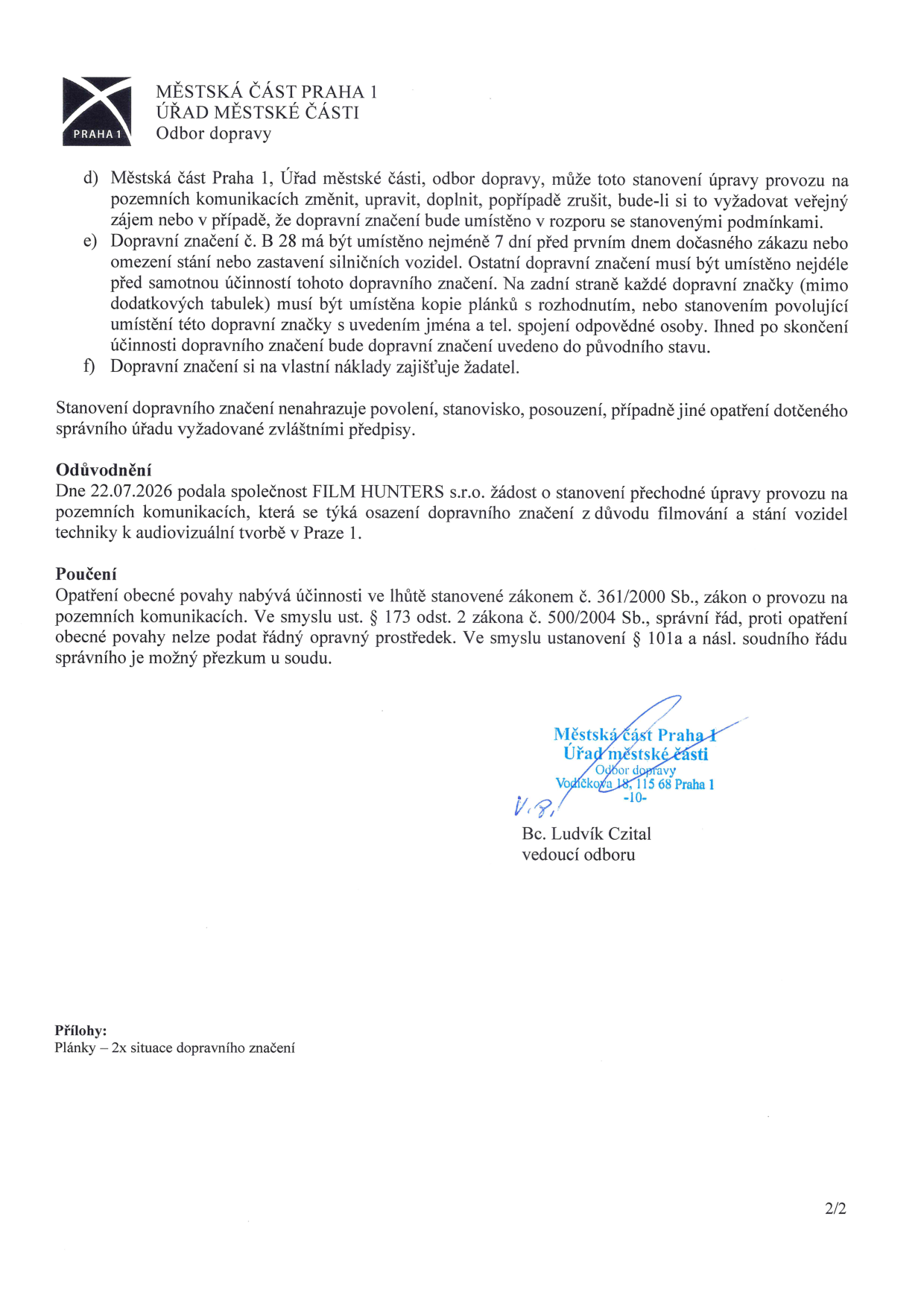 Dokument Odboru dopravy Úřadu městské části Praha 1 týkající se stanovení přechodné úpravy provozu. Text obsahuje: d) oprávnění úřadu měnit či rušit dopravní značení v zájmu veřejnosti, e) povinnosti žadatele ohledně včasného umístění značení (7 dní předem pro značku B 28), označení značek údaji o odpovědné osobě a jejich odstranění, f) povinnost žadatele zajistit značení na vlastní náklady. Odůvodnění: společnost FILM HUNTERS s.r.o. požádala dne 22.07.2026 o stanovení přechodné úpravy kvůli filmování a stání techniky v Praze 1. Poučení: rozhodnutí nabývá účinnosti podle zákona č. 361/2000 Sb., proti opatření nelze podat řádný opravný prostředek, možný je soudní přezkum. Dokument je podepsán vedoucím odboru Bc. Ludvíkem Czitalem. Přílohou jsou 2x situace dopravního značení.