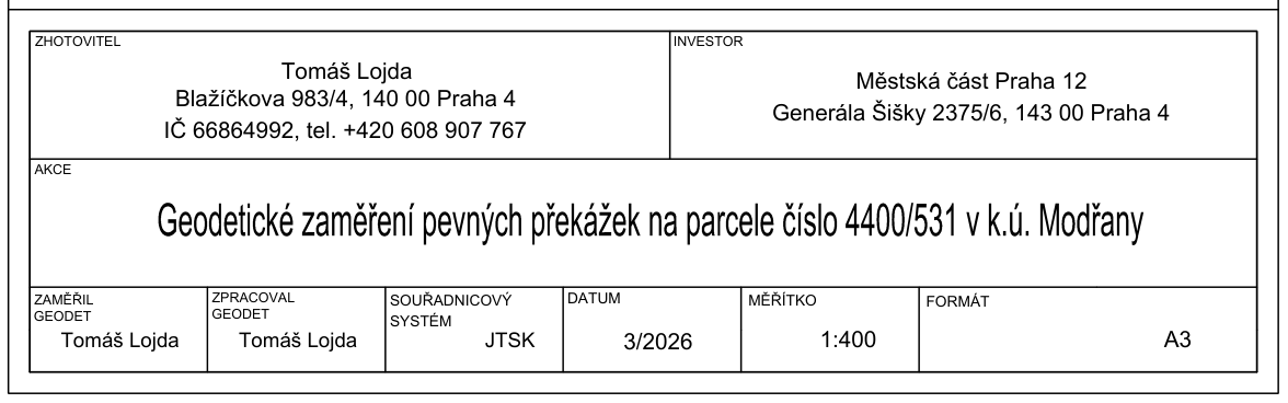 Informační tabulka (razítko) geodetického zaměření. Zhotovitel: Tomáš Lojda, Blažíčkova 983/4, 140 00 Praha 4, IČ 66864992, tel. +420 608 907 767. Investor: Městská část Praha 12, Generála Šišky 2375/6, 143 00 Praha 4. Akce: Geodetické zaměření pevných překážek na parcele číslo 4400/531 v k.ú. Modřany. Zaměřil/Zpracoval: Tomáš Lojda. Souřadnicový systém: JTSK. Datum: 3/2026. Měřítko: 1:400. Formát: A3.