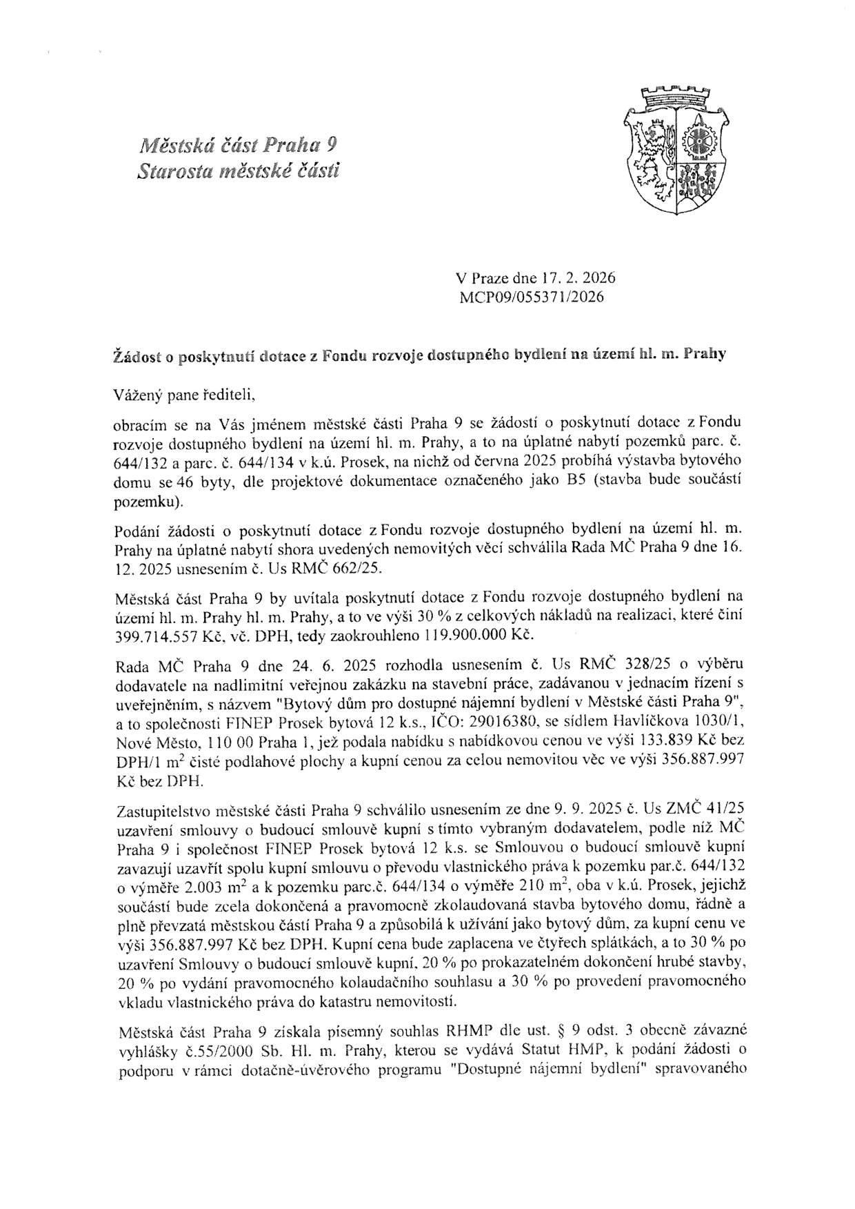 Žádost o poskytnutí dotace z Fondu rozvoje dostupného bydlení na území hl. m. Prahy, podaná Městskou částí Praha 9 dne 17. 2. 2026 (č. j. MCP09/055371/2026). Žádost se týká úplatného nabytí pozemků parc. č. 644/132 a 644/134 v k.ú. Prosek, na nichž probíhá výstavba bytového domu B5 se 46 byty. Celkové náklady na realizaci činí 399.714.557 Kč, požadovaná dotace 119.900.000 Kč. Dodavatelem je společnost FINEP Prosek bytová 12 k.s., IČO: 29016380, se sídlem Havlíčkova 1030/1, Praha 1. Kupní cena za nemovitost činí 356.887.997 Kč bez DPH. Zastupitelstvo MČ Praha 9 schválilo záměr usnesením č. Us ZMČ 41/25 ze dne 9. 9. 2025.