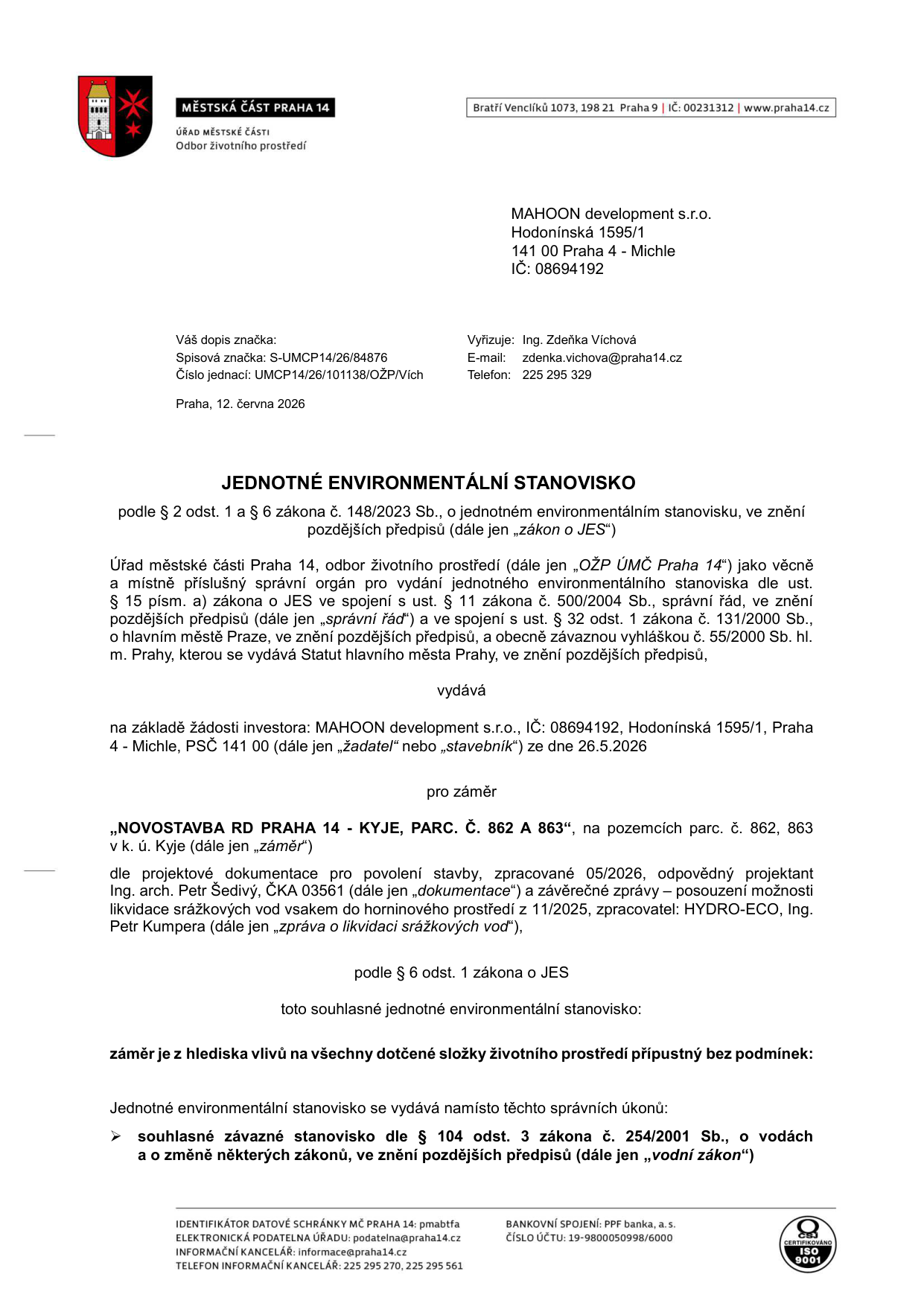 Jednotné environmentální stanovisko vydané úřadem Městské části Praha 14, odbor životního prostředí. Adresát: MAHOON development s.r.o., Hodonínská 1595/1, 141 00 Praha 4 - Michle. Číslo jednací: UMCP14/26/101138/OŽP/Vích, datum: 12. června 2026. Předmět: souhlasné stanovisko pro záměr 'NOVOSTAVBA RD PRAHA 14 - KYJE, PARC. Č. 862 A 863' na pozemcích parc. č. 862, 863 v k.ú. Kyje. Podklady: projektová dokumentace (05/2026, Ing. arch. Petr Šedivý) a zpráva o likvidaci srážkových vod (11/2025, HYDRO-ECO, Ing. Petr Kumpera). Stanovisko je vydáno bez podmínek a nahrazuje souhlasné závazné stanovisko dle § 104 odst. 3 vodního zákona.