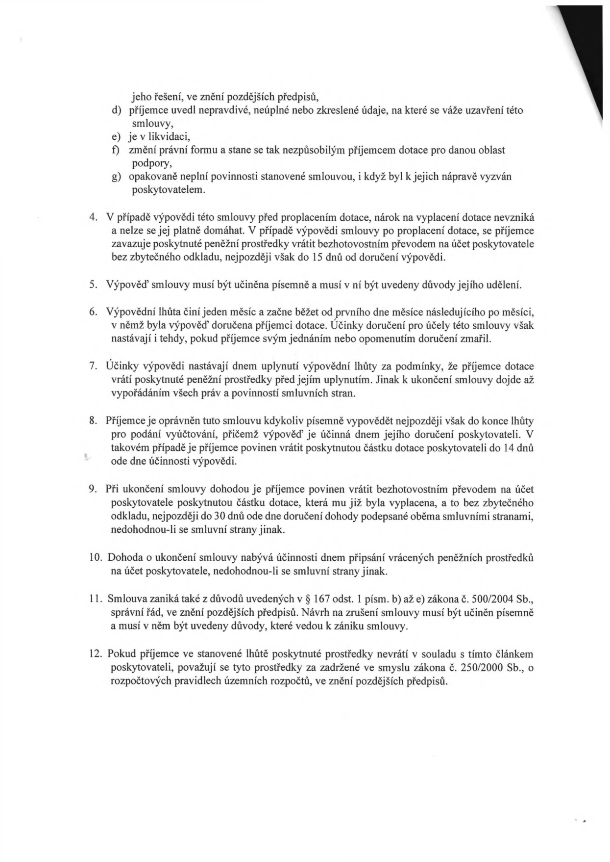Textová část smlouvy o poskytnutí dotace, body 4 až 12: 4. V případě výpovědi před proplacením dotace se příjemce zavazuje vrátit prostředky do 15 dnů. 5. Výpověď musí být písemná a obsahovat důvody. 6. Výpovědní lhůta je jeden měsíc od prvního dne měsíce následujícího po doručení. 7. Účinky výpovědi nastávají uplynutím lhůty a vrácením prostředků. 8. Příjemce může smlouvu vypovědět do konce lhůty pro podání vyúčtování, vrácení dotace do 14 dnů. 9. Při ukončení dohodou je příjemce povinen vrátit dotaci do 30 dnů. 10. Dohoda nabývá účinnosti připsáním prostředků na účet poskytovatele. 11. Smlouva zaniká dle § 167 odst. 1 písm. b) až e) zákona č. 500/2004 Sb., správní řád. 12. Pokud příjemce prostředky nevrátí, považují se za zadržené ve smyslu zákona č. 250/2000 Sb., o rozpočtových pravidlech územních rozpočtů.