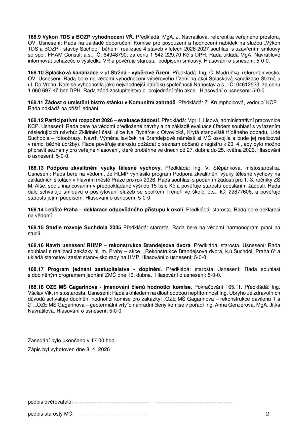 Zápis z jednání rady (strana 2), obsahující usnesení:
168.9 Výkon TDS a BOZP - stavba Suchdol, 2026-2027, firma FRAM Consult a.s., cena 1 542 229,70 Kč s DPH.
168.10 Splašková kanalizace v ul. Stržná - vybrána firma Nanostav a.s., cena 1 060 697 Kč bez DPH.
168.11 Žádost o umístění bistro stánku v Komunitní zahradě - odloženo.
168.12 Participativní rozpočet 2026 - vyřazení návrhů, schválen návrh 'Výměna laviček na Brandejsově náměstí', hlasování 27. dubna až 25. května 2026.
168.13 Podpora zkvalitnění výuky tělesné výchovy - žádost pro ZŠ M. Alše, 15 tisíc Kč, spolupráce se spolkem Trenéři ve škole, z.s.
168.14 Letiště Praha - deklarace odpovědného přístupu k okolí.
168.15 Studie rozvoje Suchdola 2035 - vzato na vědomí.
168.16 Rekonstrukce Brandejsova dvora - souhlas s realizací zakázky hl. m. Prahy.
168.17 Program jednání zastupitelstva - doplnění programu na 16. dubna.
168.18 OZE MŠ Gagarinova - jmenování náhradních členů hodnotící komise (Ing. Anna Genzerová, MgA. Jitka Navrátilová).
Zasedání ukončeno v 17:00 hod., zápis vyhotoven 8. 4. 2026.