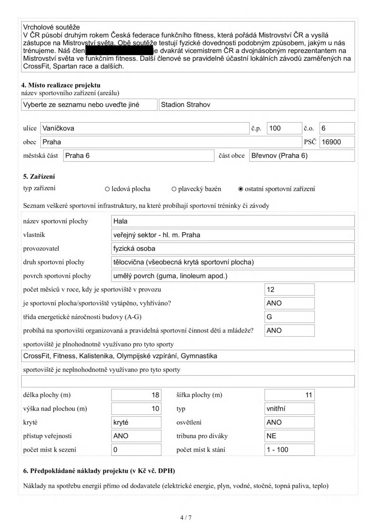 Stránka 4/7 z formuláře projektu sportovního zařízení. Obsah: 
Vrcholové soutěže: Česká federace funkčního fitness, Mistrovství ČR, reprezentace na MS. 
4. Místo realizace projektu: Stadion Strahov, Vaníčkova 100/6, Praha 6, Břevnov, PSČ 16900. 
5. Zařízení: Ostatní sportovní zařízení. 
Seznam infrastruktury: Hala, vlastník: veřejný sektor - hl. m. Praha, provozovatel: fyzická osoba, druh: tělocvična (všeobecná krytá sportovní plocha), povrch: umělý (guma, linoleum), provoz 12 měsíců, vytápěno: ANO, energetická třída: G, sportovní činnost dětí a mládeže: ANO. 
Využití: CrossFit, Fitness, Kalistenika, Olympijské vzpírání, Gymnastika. 
Parametry: délka 18 m, šířka 11 m, výška 10 m, typ: vnitřní, kryté: ANO, osvětlení: ANO, přístup veřejnosti: ANO, tribuna: NE, místa k sezení: 0, místa ke stání: 1-100. 
6. Předpokládané náklady projektu: Náklady na spotřebu energií (elektřina, plyn, vodné, stočné, topná paliva, teplo).