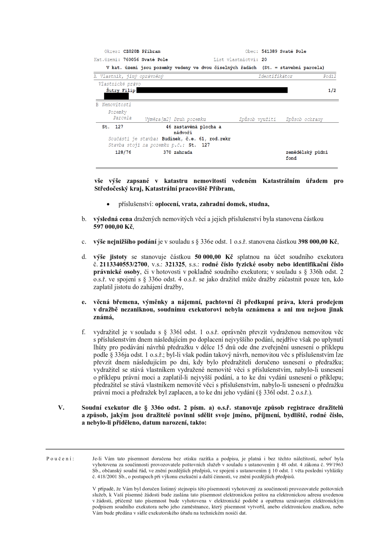 Výpis z katastru nemovitostí a oznámení o dražbě. Lokalita: Okres Příbram, obec Svaté Pole, k.ú. Svaté Pole, list vlastnictví 20. Vlastník: Šutry Filip. Nemovitosti: parcela č. 127 (zastavěná plocha a nádvoří, 46 m2, stavba č.e. 61) a parcela č. 128/76 (zahrada, 370 m2). Příslušenství: oplocení, vrata, zahradní domek, studna. Výsledná cena: 597 000 Kč. Nejnižší podání: 398 000 Kč. Výše jistoty: 50 000 Kč, splatná na účet 2113340553/2700, v.s. 321325. Dokument obsahuje poučení o dražebním řízení a podmínkách nabytí vlastnictví.